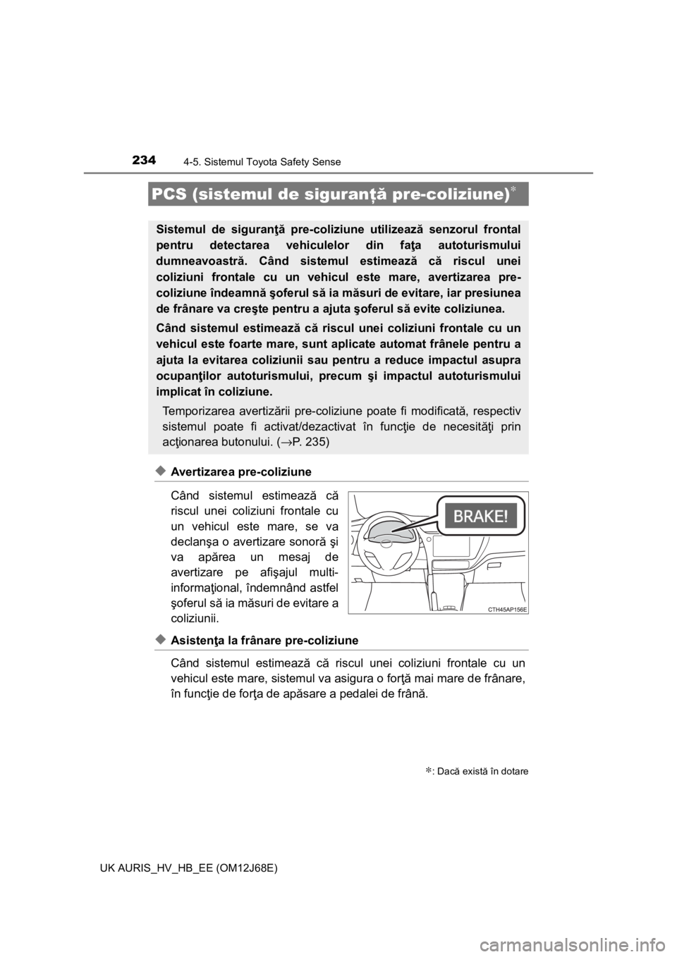 TOYOTA AURIS HYBRID 2015  Manual de utilizare (in Romanian) 2344-5. Sistemul Toyota Safety Sense
UK AURIS_HV_HB_EE (OM12J68E)
◆Avertizarea pre-coliziune
Când sistemul estimează că
riscul unei coliziuni frontale cu
un vehicul este mare, se va
declanşa o a