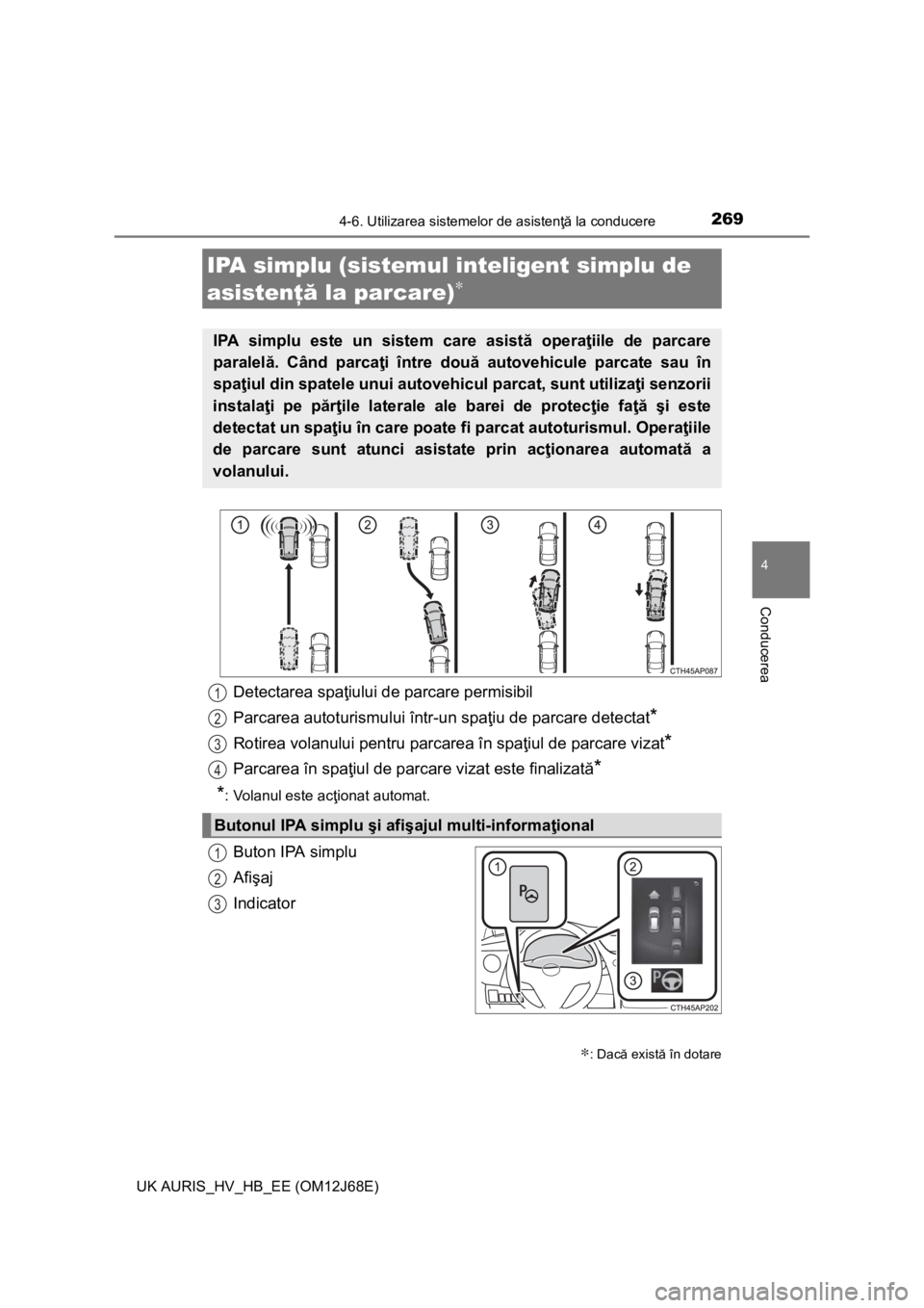 TOYOTA AURIS HYBRID 2015 Manual de utilizare (in Romanian) 2694-6. Utilizarea sistemelor de asistenţă la conducere
UK AURIS_HV_HB_EE (OM12J68E)
4
Conducerea
Buton IPA simplu
Afişaj
Indicator
IPA simplu (sistemul inteligent simplu de
asistenţă la parcare TOYOTA AURIS HYBRID 2015 Manual de utilizare (in Romanian) 2694-6. Utilizarea sistemelor de asistenţă la conducere
UK AURIS_HV_HB_EE (OM12J68E)
4
Conducerea
Buton IPA simplu
Afişaj
Indicator
IPA simplu (sistemul inteligent simplu de
asistenţă la parcare