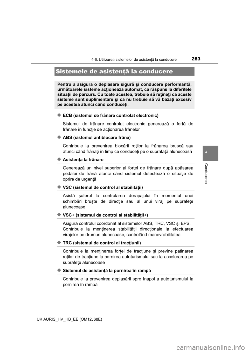 TOYOTA AURIS HYBRID 2015  Manual de utilizare (in Romanian) 2834-6. Utilizarea sistemelor de asistenţă la conducere
UK AURIS_HV_HB_EE (OM12J68E)
4
Conducerea
◆ECB (sistemul de frânare controlat electronic)
Sistemul de frânare controlat electronic generea