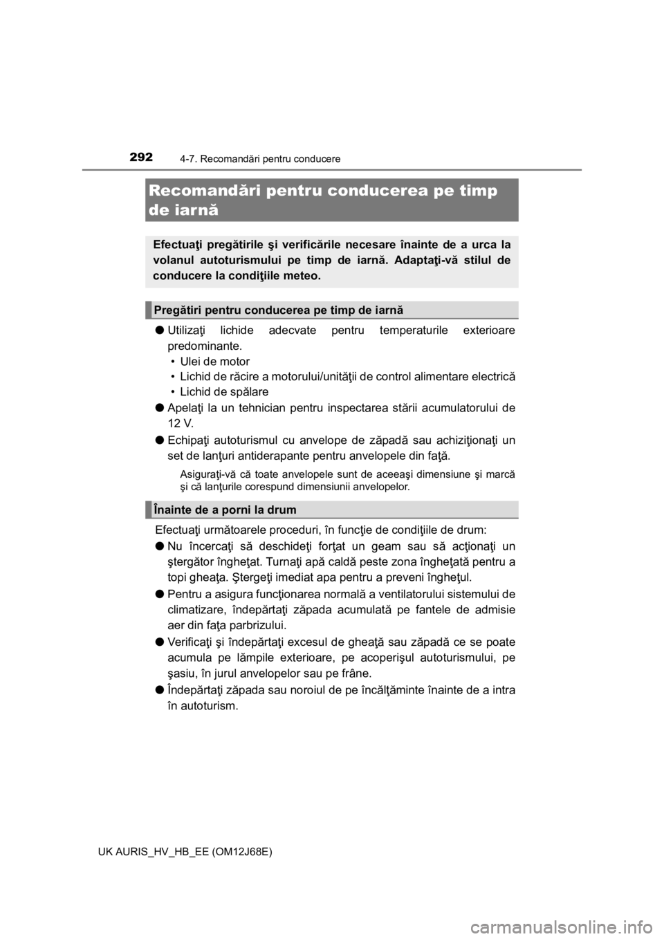 TOYOTA AURIS HYBRID 2015  Manual de utilizare (in Romanian) 2924-7. Recomandări pentru conducere
UK AURIS_HV_HB_EE (OM12J68E)
●Utilizaţi lichide adecvate pentru temperaturile exterioare
predominante. 
•Ulei de motor
• Lichid de răcire a motorului/unit