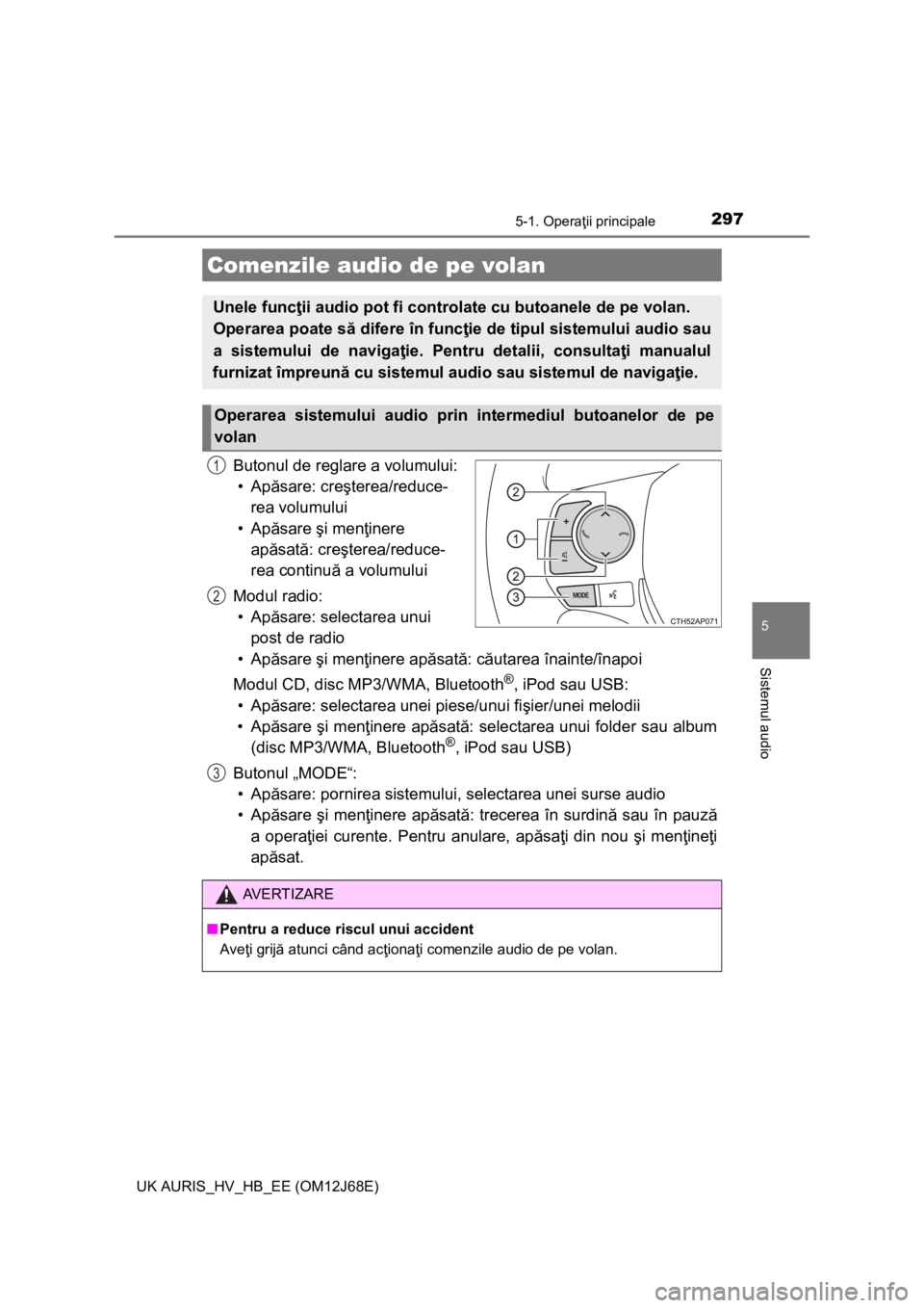 TOYOTA AURIS HYBRID 2015 Manual de utilizare (in Romanian) 2975-1. Operaţii principale
UK AURIS_HV_HB_EE (OM12J68E)
5
Sistemul audio
Butonul de reglare a volumului:
•Apăsare: creşterea/reduce-
rea volumului
•Apăsare şi menţinere
apăsată: creşter TOYOTA AURIS HYBRID 2015 Manual de utilizare (in Romanian) 2975-1. Operaţii principale
UK AURIS_HV_HB_EE (OM12J68E)
5
Sistemul audio
Butonul de reglare a volumului:
•Apăsare: creşterea/reduce-
rea volumului
•Apăsare şi menţinere
apăsată: creşter