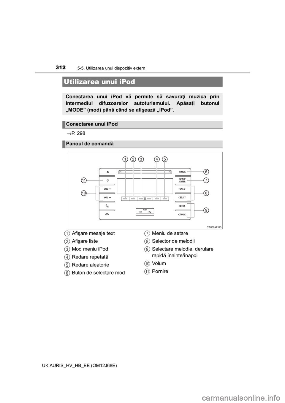 TOYOTA AURIS HYBRID 2015 Manual de utilizare (in Romanian) 312
UK AURIS_HV_HB_EE (OM12J68E)
5-5. Utilizarea unui dispozitiv extern
→P. 2 9 8
Utilizarea unui iPod
Conectarea unui iPod vă permite să savuraţi muzica prin
intermediul difuzoarelor autoturism TOYOTA AURIS HYBRID 2015 Manual de utilizare (in Romanian) 312
UK AURIS_HV_HB_EE (OM12J68E)
5-5. Utilizarea unui dispozitiv extern
→P. 2 9 8
Utilizarea unui iPod
Conectarea unui iPod vă permite să savuraţi muzica prin
intermediul difuzoarelor autoturism