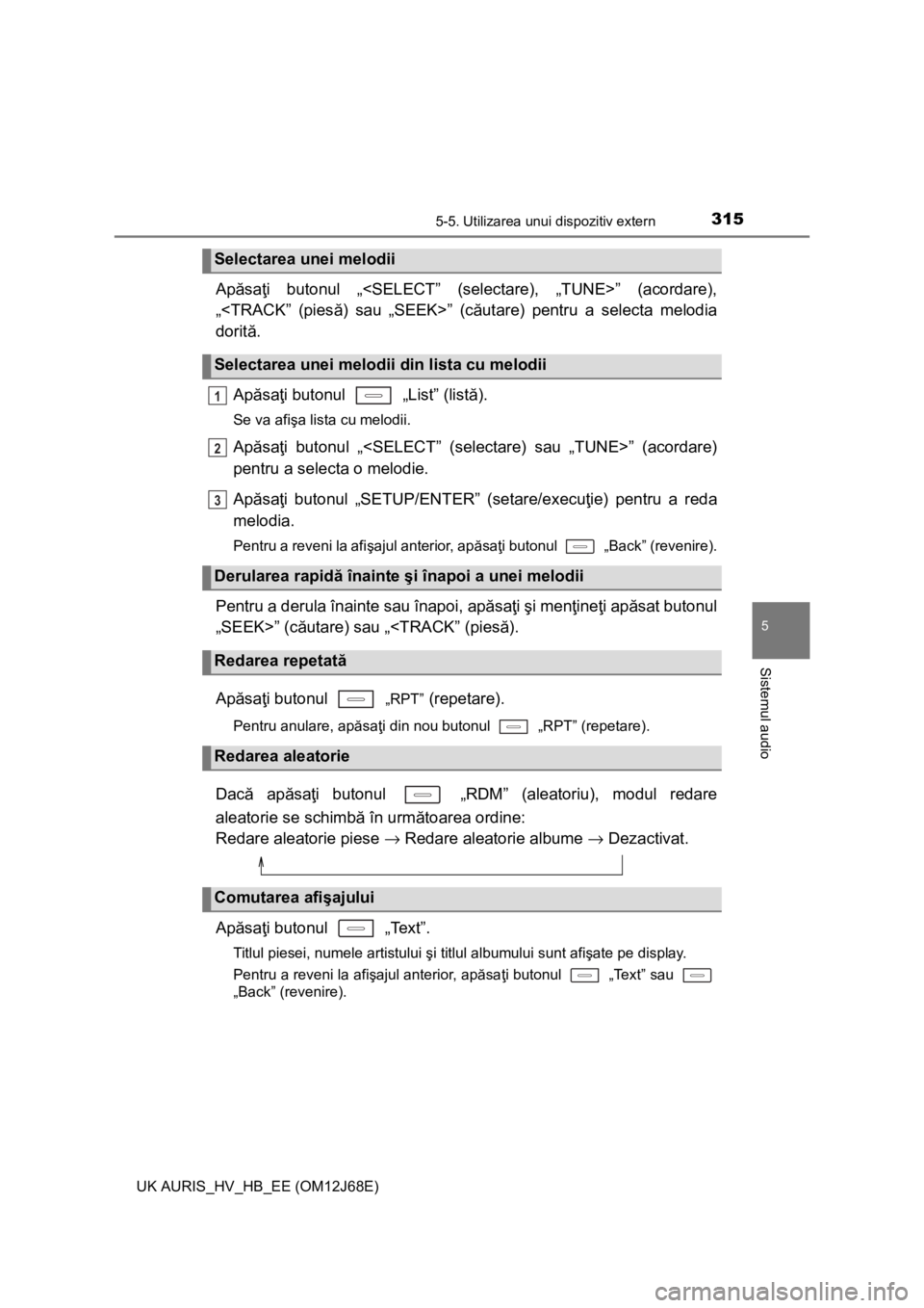 TOYOTA AURIS HYBRID 2015 Manual de utilizare (in Romanian) 3155-5. Utilizarea unui dispozitiv extern
UK AURIS_HV_HB_EE (OM12J68E)
5
Sistemul audio
Apăsaţi butonul „<SELECT” (selectare), „TUNE>” (acordare),
„<TRACK” (piesă) sau „SEEK>” (cău TOYOTA AURIS HYBRID 2015 Manual de utilizare (in Romanian) 3155-5. Utilizarea unui dispozitiv extern
UK AURIS_HV_HB_EE (OM12J68E)
5
Sistemul audio
Apăsaţi butonul „<SELECT” (selectare), „TUNE>” (acordare),
„<TRACK” (piesă) sau „SEEK>” (cău