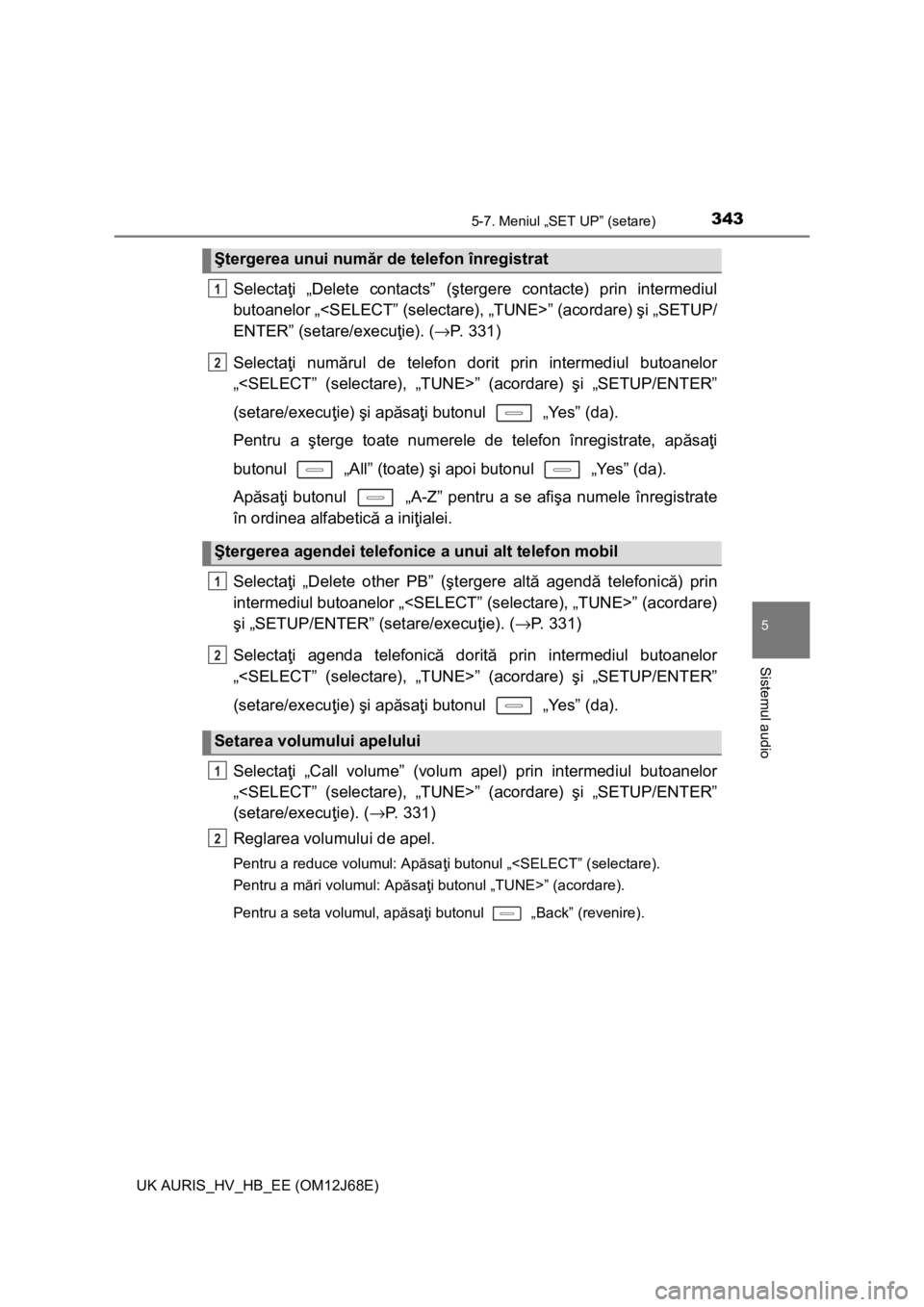 TOYOTA AURIS HYBRID 2015 Manual de utilizare (in Romanian) 3435-7. Meniul „SET UP” (setare)
UK AURIS_HV_HB_EE (OM12J68E)
5
Sistemul audio
Selectaţi „Delete contacts” (ştergere contacte) prin intermediul
butoanelor „<SELECT” (selectare), „TUNE> TOYOTA AURIS HYBRID 2015 Manual de utilizare (in Romanian) 3435-7. Meniul „SET UP” (setare)
UK AURIS_HV_HB_EE (OM12J68E)
5
Sistemul audio
Selectaţi „Delete contacts” (ştergere contacte) prin intermediul
butoanelor „<SELECT” (selectare), „TUNE>