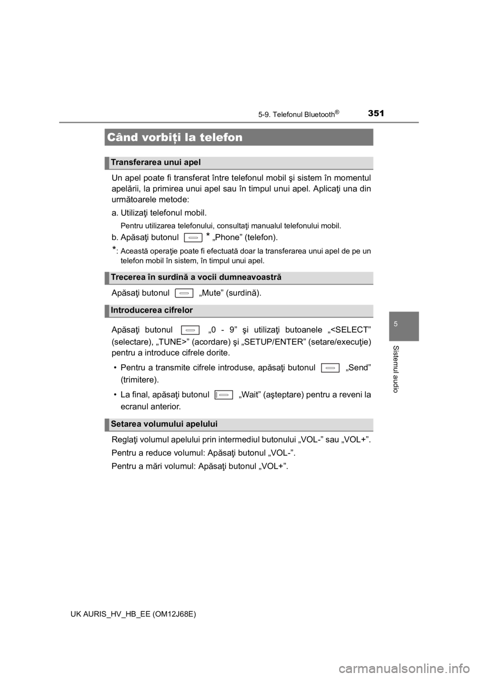 TOYOTA AURIS HYBRID 2015 Manual de utilizare (in Romanian) 3515-9. Telefonul Bluetooth®
UK AURIS_HV_HB_EE (OM12J68E)
5
Sistemul audio
Un apel poate fi transferat între telefonul mobil şi sistem în momentul
apelării, la primirea unui apel sau în timpul u TOYOTA AURIS HYBRID 2015 Manual de utilizare (in Romanian) 3515-9. Telefonul Bluetooth®
UK AURIS_HV_HB_EE (OM12J68E)
5
Sistemul audio
Un apel poate fi transferat între telefonul mobil şi sistem în momentul
apelării, la primirea unui apel sau în timpul u