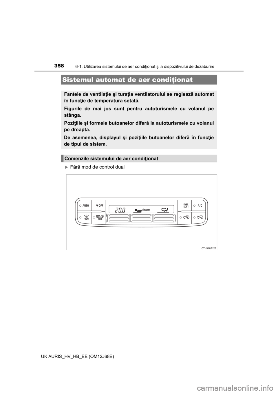TOYOTA AURIS HYBRID 2015 Manual de utilizare (in Romanian) 358
UK AURIS_HV_HB_EE (OM12J68E)
6-1. Utilizarea sistemului de aer condiţionat şi a dispozitivului de dezaburire
Fără mod de control dual
Sistemul automat de aer condiţionat
Fantele de ventila TOYOTA AURIS HYBRID 2015 Manual de utilizare (in Romanian) 358
UK AURIS_HV_HB_EE (OM12J68E)
6-1. Utilizarea sistemului de aer condiţionat şi a dispozitivului de dezaburire
Fără mod de control dual
Sistemul automat de aer condiţionat
Fantele de ventila