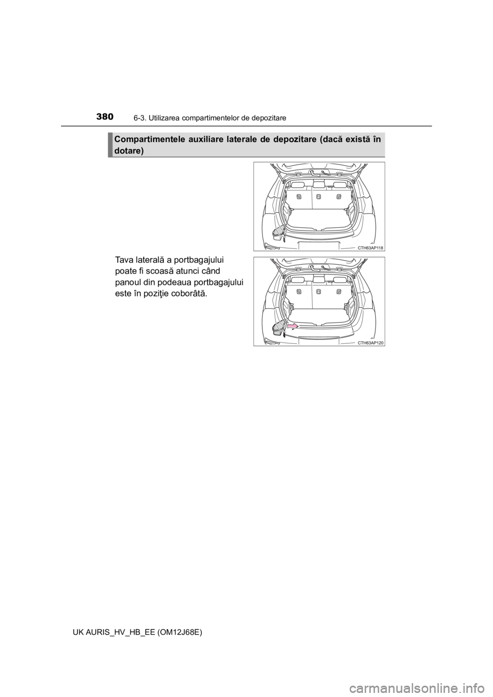 TOYOTA AURIS HYBRID 2015  Manual de utilizare (in Romanian) 3806-3. Utilizarea compartimentelor de depozitare
UK AURIS_HV_HB_EE (OM12J68E)
Ta v a  l a t e r a lă a portbagajului 
poate fi scoasă atunci când 
panoul din podeaua portbagajului 
este în poziţ