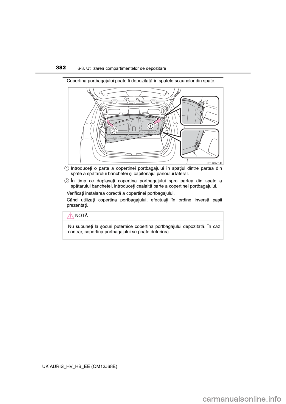 TOYOTA AURIS HYBRID 2015 Manual de utilizare (in Romanian) 3826-3. Utilizarea compartimentelor de depozitare
UK AURIS_HV_HB_EE (OM12J68E)
Copertina portbagajului poate fi depozitată în spatele scaunelor din spate.
Introduceţi o parte a copertinei portbagaj TOYOTA AURIS HYBRID 2015 Manual de utilizare (in Romanian) 3826-3. Utilizarea compartimentelor de depozitare
UK AURIS_HV_HB_EE (OM12J68E)
Copertina portbagajului poate fi depozitată în spatele scaunelor din spate.
Introduceţi o parte a copertinei portbagaj