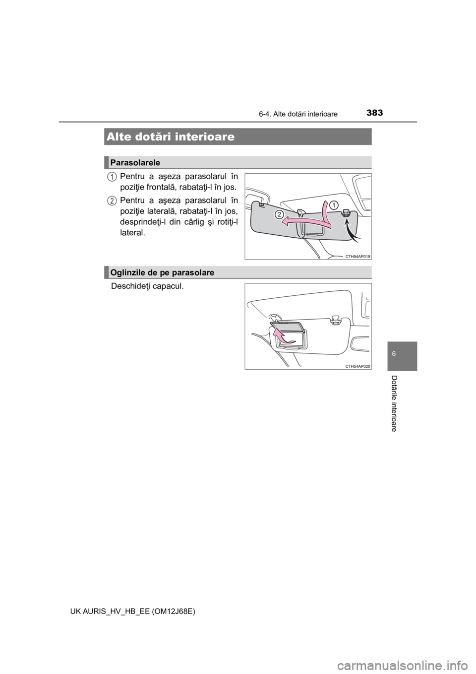 TOYOTA AURIS HYBRID 2015 Manual de utilizare (in Romanian) 383
UK AURIS_HV_HB_EE (OM12J68E)
6
Dotările interioare
6-4. Alte dotări interioare
Pentru a aşeza parasolarul în
poziţie frontală, rabataţi-l în jos.
Pentru a aşeza parasolarul în
poziţie l TOYOTA AURIS HYBRID 2015 Manual de utilizare (in Romanian) 383
UK AURIS_HV_HB_EE (OM12J68E)
6
Dotările interioare
6-4. Alte dotări interioare
Pentru a aşeza parasolarul în
poziţie frontală, rabataţi-l în jos.
Pentru a aşeza parasolarul în
poziţie l