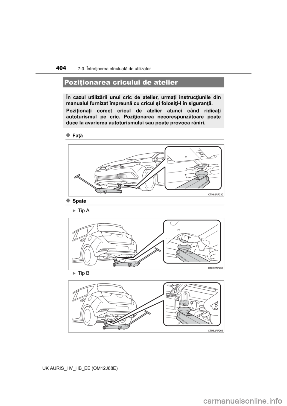 TOYOTA AURIS HYBRID 2015 Manual de utilizare (in Romanian) 4047-3. Întreţinerea efectuată de utilizator
UK AURIS_HV_HB_EE (OM12J68E)
◆Faţă
◆Spate
Tip A
Tip B
Poziţionarea cricului de atelier
În cazul utilizării unui cric de atelier, urmaţi TOYOTA AURIS HYBRID 2015 Manual de utilizare (in Romanian) 4047-3. Întreţinerea efectuată de utilizator
UK AURIS_HV_HB_EE (OM12J68E)
◆Faţă
◆Spate
Tip A
Tip B
Poziţionarea cricului de atelier
În cazul utilizării unui cric de atelier, urmaţi