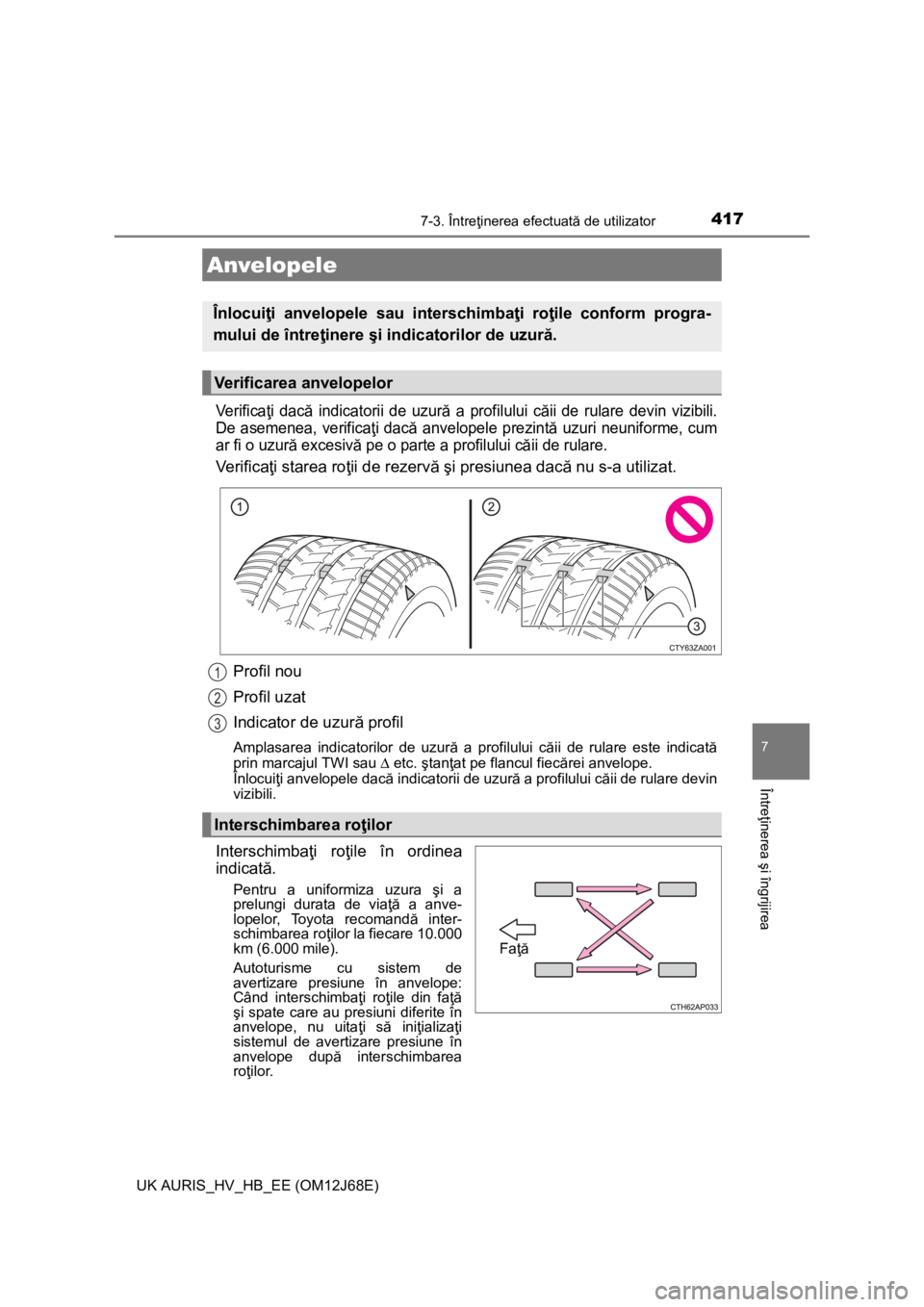 TOYOTA AURIS HYBRID 2015 Manual de utilizare (in Romanian) 4177-3. Întreţinerea efectuată de utilizator
UK AURIS_HV_HB_EE (OM12J68E)
7
Întreţinerea şi îngrijirea
Verificaţi dacă indicatorii de uzură a profilului căii de rulare devin vizibili.
De as TOYOTA AURIS HYBRID 2015 Manual de utilizare (in Romanian) 4177-3. Întreţinerea efectuată de utilizator
UK AURIS_HV_HB_EE (OM12J68E)
7
Întreţinerea şi îngrijirea
Verificaţi dacă indicatorii de uzură a profilului căii de rulare devin vizibili.
De as
