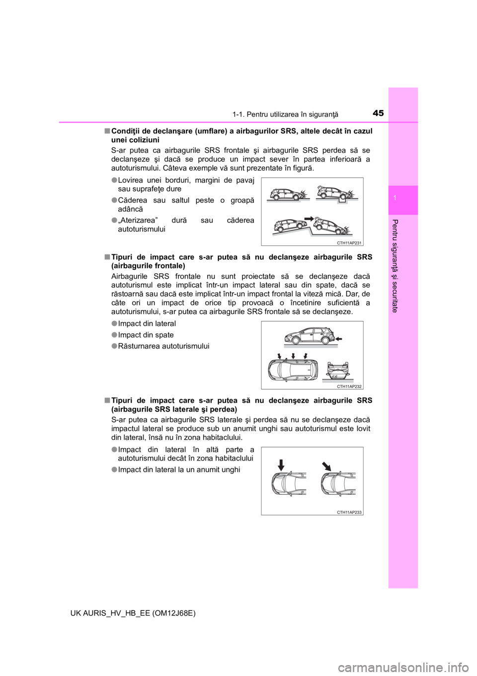 TOYOTA AURIS HYBRID 2015  Manual de utilizare (in Romanian) 451-1. Pentru utilizarea în siguranţă
1
Pentru siguranţă şi securitate
UK AURIS_HV_HB_EE (OM12J68E)■Condiţii de declanşare (umflare) a airbagurilor SRS, altele decât în cazul
unei coliziun