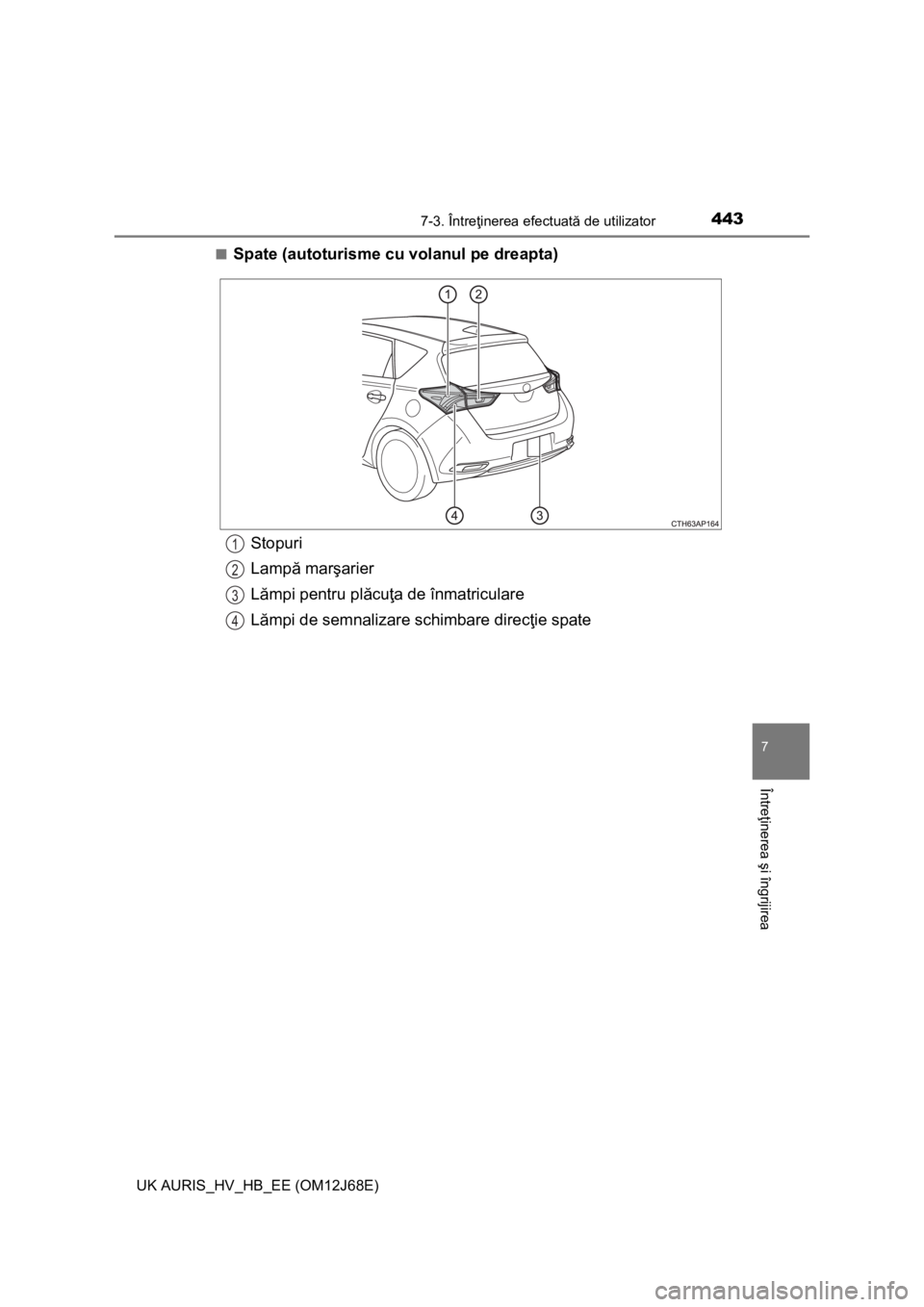TOYOTA AURIS HYBRID 2015  Manual de utilizare (in Romanian) 4437-3. Întreţinerea efectuată de utilizator
UK AURIS_HV_HB_EE (OM12J68E)
7
Întreţinerea şi îngrijirea
■Spate (autoturisme cu volanul pe dreapta)
Stopuri
Lampă marşarier
Lămpi pentru plăc