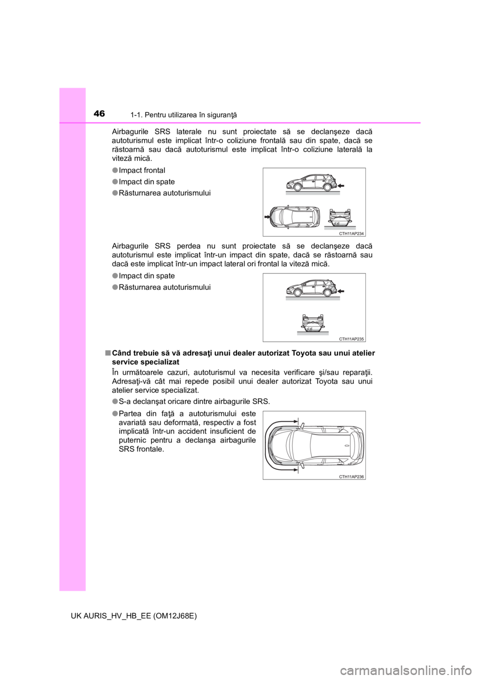 TOYOTA AURIS HYBRID 2015  Manual de utilizare (in Romanian) 461-1. Pentru utilizarea în siguranţă
UK AURIS_HV_HB_EE (OM12J68E)Airbagurile SRS laterale nu sunt proiectate să se declanşeze dacă
autoturismul este implicat într-o coliziune frontală sau din