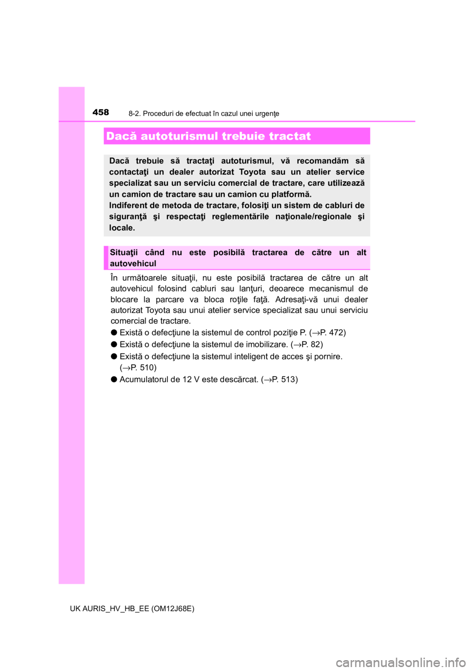 TOYOTA AURIS HYBRID 2015 Manual de utilizare (in Romanian) 458
UK AURIS_HV_HB_EE (OM12J68E)
8-2. Proceduri de efectuat în cazul unei urgenţe
În următoarele situaţii, nu este posibilă tractarea de către un alt
autovehicul folosind cabluri sau lanţuri, TOYOTA AURIS HYBRID 2015 Manual de utilizare (in Romanian) 458
UK AURIS_HV_HB_EE (OM12J68E)
8-2. Proceduri de efectuat în cazul unei urgenţe
În următoarele situaţii, nu este posibilă tractarea de către un alt
autovehicul folosind cabluri sau lanţuri,