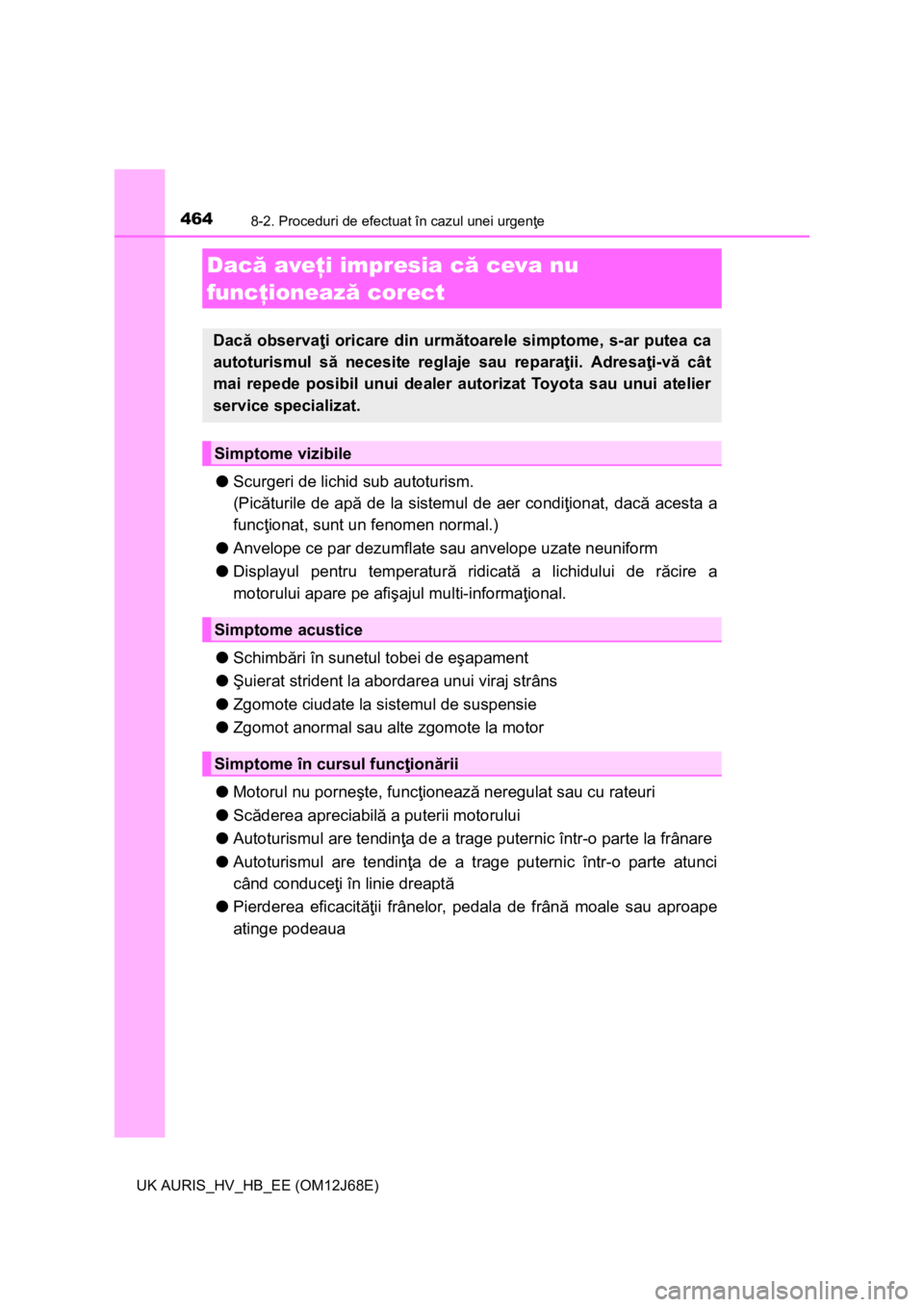 TOYOTA AURIS HYBRID 2015 Manual de utilizare (in Romanian) 4648-2. Proceduri de efectuat în cazul unei urgenţe
UK AURIS_HV_HB_EE (OM12J68E)
●Scurgeri de lichid sub autoturism.
(Picăturile de apă de la sistemul de aer condiţionat, dacă acesta a
funcţi TOYOTA AURIS HYBRID 2015 Manual de utilizare (in Romanian) 4648-2. Proceduri de efectuat în cazul unei urgenţe
UK AURIS_HV_HB_EE (OM12J68E)
●Scurgeri de lichid sub autoturism.
(Picăturile de apă de la sistemul de aer condiţionat, dacă acesta a
funcţi