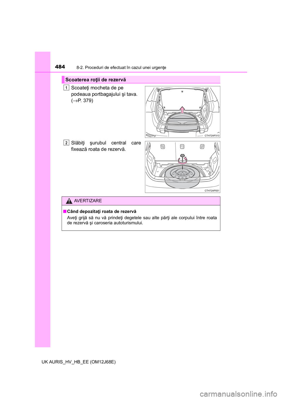 TOYOTA AURIS HYBRID 2015 Manual de utilizare (in Romanian) 4848-2. Proceduri de efectuat în cazul unei urgenţe
UK AURIS_HV_HB_EE (OM12J68E)
Scoateţi mocheta de pe
podeaua portbagajului şi tava.
(→P. 379)
Slăbiţi şurubul central care
fixează roata TOYOTA AURIS HYBRID 2015 Manual de utilizare (in Romanian) 4848-2. Proceduri de efectuat în cazul unei urgenţe
UK AURIS_HV_HB_EE (OM12J68E)
Scoateţi mocheta de pe
podeaua portbagajului şi tava.
(→P. 379)
Slăbiţi şurubul central care
fixează roata