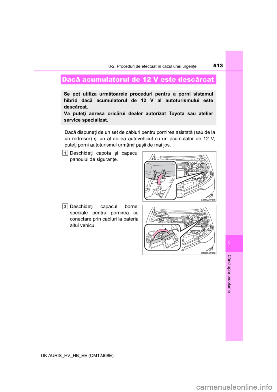 TOYOTA AURIS HYBRID 2015 Manual de utilizare (in Romanian) 5138-2. Proceduri de efectuat în cazul unei urgenţe
UK AURIS_HV_HB_EE (OM12J68E)
8
Când apar probleme
Dacă dispuneţi de un set de cabluri pentru pornirea asistată (sau de la
un redresor) şi un TOYOTA AURIS HYBRID 2015 Manual de utilizare (in Romanian) 5138-2. Proceduri de efectuat în cazul unei urgenţe
UK AURIS_HV_HB_EE (OM12J68E)
8
Când apar probleme
Dacă dispuneţi de un set de cabluri pentru pornirea asistată (sau de la
un redresor) şi un