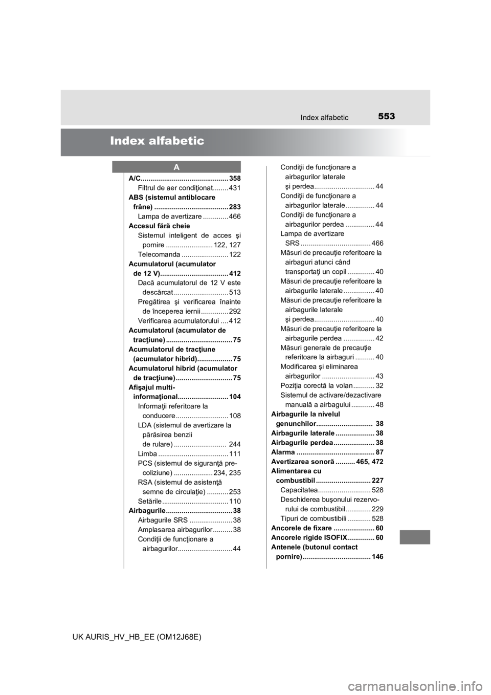 TOYOTA AURIS HYBRID 2015 Manual de utilizare (in Romanian) 553
UK AURIS_HV_HB_EE (OM12J68E)
Index alfabetic
Index alfabetic
A/C............................................. 358
Filtrul de aer condiţionat........ 431
ABS (sistemul antiblocare
frâne) ....... TOYOTA AURIS HYBRID 2015 Manual de utilizare (in Romanian) 553
UK AURIS_HV_HB_EE (OM12J68E)
Index alfabetic
Index alfabetic
A/C............................................. 358
Filtrul de aer condiţionat........ 431
ABS (sistemul antiblocare
frâne) .......