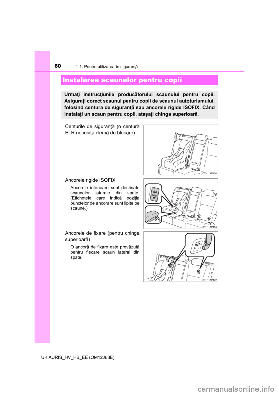 TOYOTA AURIS HYBRID 2015 Manual de utilizare (in Romanian) 601-1. Pentru utilizarea în siguranţă
UK AURIS_HV_HB_EE (OM12J68E)
Centurile de siguranţă (o centură
ELR necesită clemă de blocare)
Ancorele rigide ISOFIX
Ancorele inferioare sunt destinate
s TOYOTA AURIS HYBRID 2015 Manual de utilizare (in Romanian) 601-1. Pentru utilizarea în siguranţă
UK AURIS_HV_HB_EE (OM12J68E)
Centurile de siguranţă (o centură
ELR necesită clemă de blocare)
Ancorele rigide ISOFIX
Ancorele inferioare sunt destinate
s