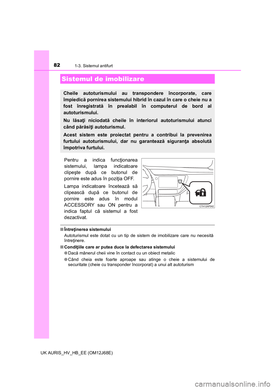TOYOTA AURIS HYBRID 2015 Manual de utilizare (in Romanian) 82
UK AURIS_HV_HB_EE (OM12J68E)
1-3. Sistemul antifurt
Pentru a indica funcţionarea
sistemului, lampa indicatoare
clipeşte după ce butonul de
pornire este adus în poziţia OFF.
Lampa indicatoare TOYOTA AURIS HYBRID 2015 Manual de utilizare (in Romanian) 82
UK AURIS_HV_HB_EE (OM12J68E)
1-3. Sistemul antifurt
Pentru a indica funcţionarea
sistemului, lampa indicatoare
clipeşte după ce butonul de
pornire este adus în poziţia OFF.
Lampa indicatoare