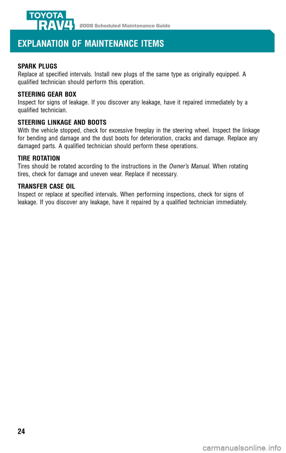 TOYOTA RAV4 2008 XA30 / 3.G Scheduled Maintenance Guide 2008 Scheduled Maintenance GuideRAV4
SPARK PLUGS
Replace at specified intervals. Install new plugs of the same type as originally equipped. A 
qualified technician should perform this operation.
STEER