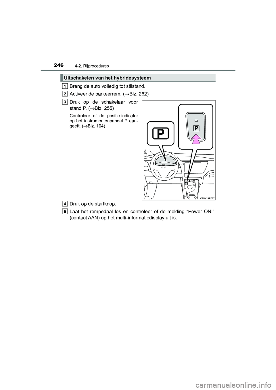 TOYOTA AURIS HYBRID 2018 Instructieboekje (in Dutch) 2464-2. Rijprocedures
UK AURIS_HV_HB_EE
Breng de auto volledig tot stilstand.
Activeer de parkeerrem. (Blz. 262)
Druk op de schakelaar voor
stand P. (Blz. 255)
Controleer of de positie-in TOYOTA AURIS HYBRID 2018 Instructieboekje (in Dutch) 2464-2. Rijprocedures
UK AURIS_HV_HB_EE
Breng de auto volledig tot stilstand.
Activeer de parkeerrem. (Blz. 262)
Druk op de schakelaar voor
stand P. (Blz. 255)
Controleer of de positie-in