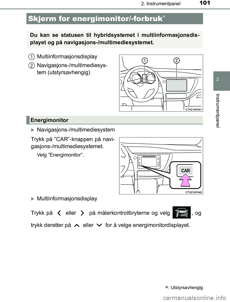 TOYOTA AURIS HYBRID 2017 Instruksjoner for bruk (in Norwegian) 1012. Instrumentpanel
UK AURIS_HV_HB_EE (OM12L07NO)
2
Instrumentpanel
Multiinformasjonsdisplay
Navigasjons-/multimediesys-
tem (utstyrsavhengig)
Navigasjons-/multimediesystem
Trykk på ”CAR”-kn TOYOTA AURIS HYBRID 2017 Instruksjoner for bruk (in Norwegian) 1012. Instrumentpanel
UK AURIS_HV_HB_EE (OM12L07NO)
2
Instrumentpanel
Multiinformasjonsdisplay
Navigasjons-/multimediesys-
tem (utstyrsavhengig)
Navigasjons-/multimediesystem
Trykk på ”CAR”-kn