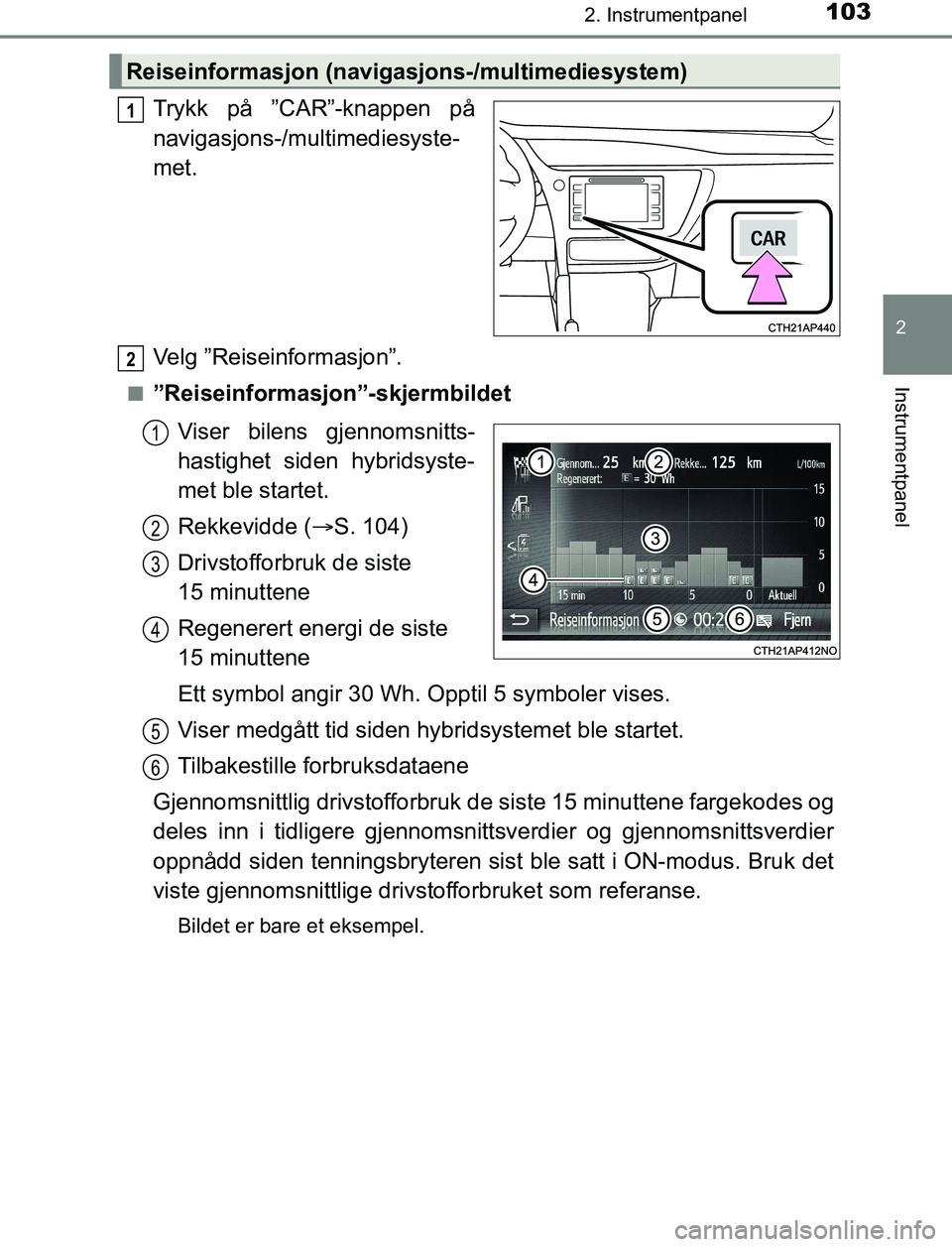 TOYOTA AURIS HYBRID 2017 Instruksjoner for bruk (in Norwegian) 1032. Instrumentpanel
UK AURIS_HV_HB_EE (OM12L07NO)
2
Instrumentpanel
Trykk på ”CAR”-knappen på
navigasjons-/multimediesyste-
met.
Velg ”Reiseinformasjon”.
n”Reiseinformasjon”-skjermbild TOYOTA AURIS HYBRID 2017 Instruksjoner for bruk (in Norwegian) 1032. Instrumentpanel
UK AURIS_HV_HB_EE (OM12L07NO)
2
Instrumentpanel
Trykk på ”CAR”-knappen på
navigasjons-/multimediesyste-
met.
Velg ”Reiseinformasjon”.
n”Reiseinformasjon”-skjermbild