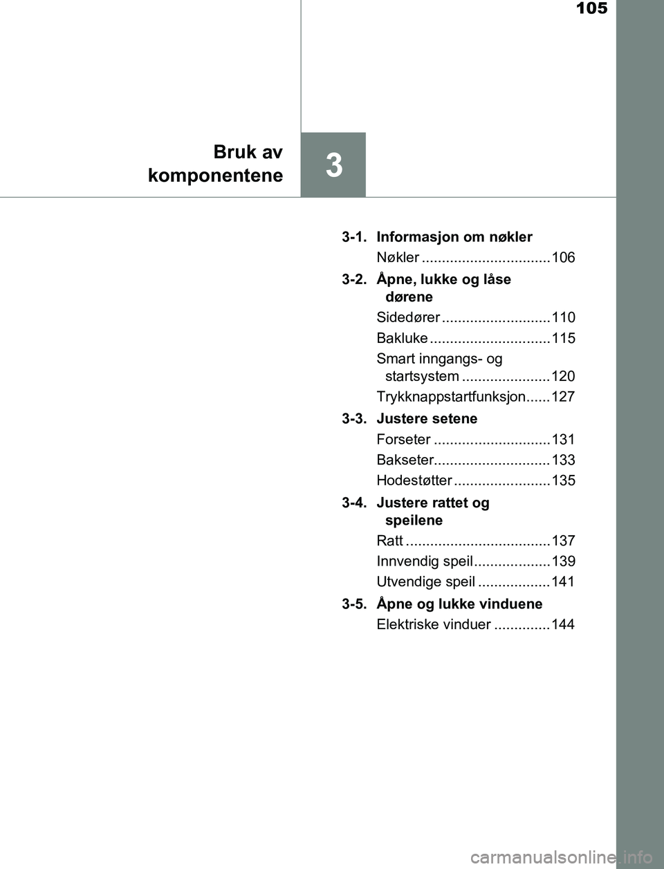 TOYOTA AURIS HYBRID 2017 Instruksjoner for bruk (in Norwegian) 105
3
Bruk av
komponentene
UK AURIS_HV_HB_EE (OM12L07NO) 3-1. Informasjon om nøkler
Nøkler ................................ 106
3-2. Åpne, lukke og låse dørene
Sidedører ....................... TOYOTA AURIS HYBRID 2017 Instruksjoner for bruk (in Norwegian) 105
3
Bruk av
komponentene
UK AURIS_HV_HB_EE (OM12L07NO) 3-1. Informasjon om nøkler
Nøkler ................................ 106
3-2. Åpne, lukke og låse dørene
Sidedører .......................
