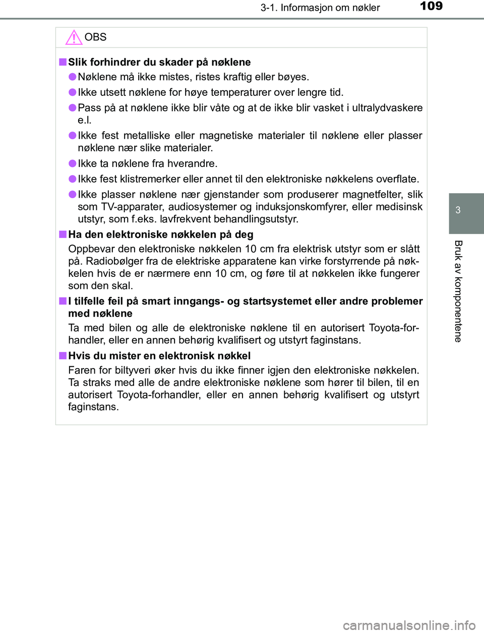 TOYOTA AURIS HYBRID 2017 Instruksjoner for bruk (in Norwegian) 1093-1. Informasjon om nøkler
UK AURIS_HV_HB_EE (OM12L07NO)
3
Bruk av komponentene
OBS
nSlik forhindrer du skader på nøklene
l Nøklene må ikke mistes, ristes kraftig eller bøyes.
l Ikke utsett n TOYOTA AURIS HYBRID 2017 Instruksjoner for bruk (in Norwegian) 1093-1. Informasjon om nøkler
UK AURIS_HV_HB_EE (OM12L07NO)
3
Bruk av komponentene
OBS
nSlik forhindrer du skader på nøklene
l Nøklene må ikke mistes, ristes kraftig eller bøyes.
l Ikke utsett n