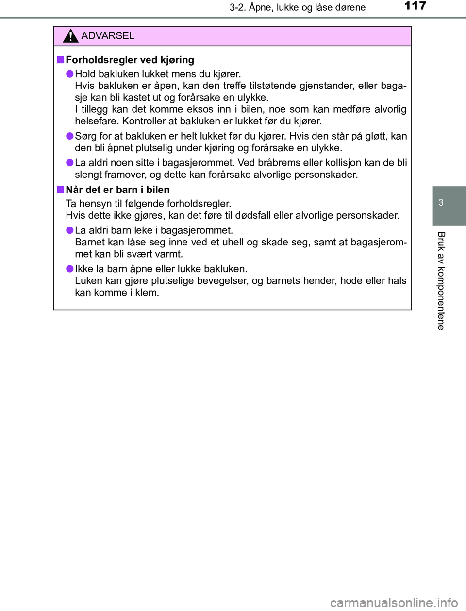 TOYOTA AURIS HYBRID 2017 Instruksjoner for bruk (in Norwegian) 1173-2. Åpne, lukke og låse dørene
UK AURIS_HV_HB_EE (OM12L07NO)
3
Bruk av komponentene
ADVARSEL
n Forholdsregler ved kjøring
l Hold bakluken lukket mens du kjører.
Hvis bakluken er åpen, kan d TOYOTA AURIS HYBRID 2017 Instruksjoner for bruk (in Norwegian) 1173-2. Åpne, lukke og låse dørene
UK AURIS_HV_HB_EE (OM12L07NO)
3
Bruk av komponentene
ADVARSEL
n Forholdsregler ved kjøring
l Hold bakluken lukket mens du kjører.
Hvis bakluken er åpen, kan d