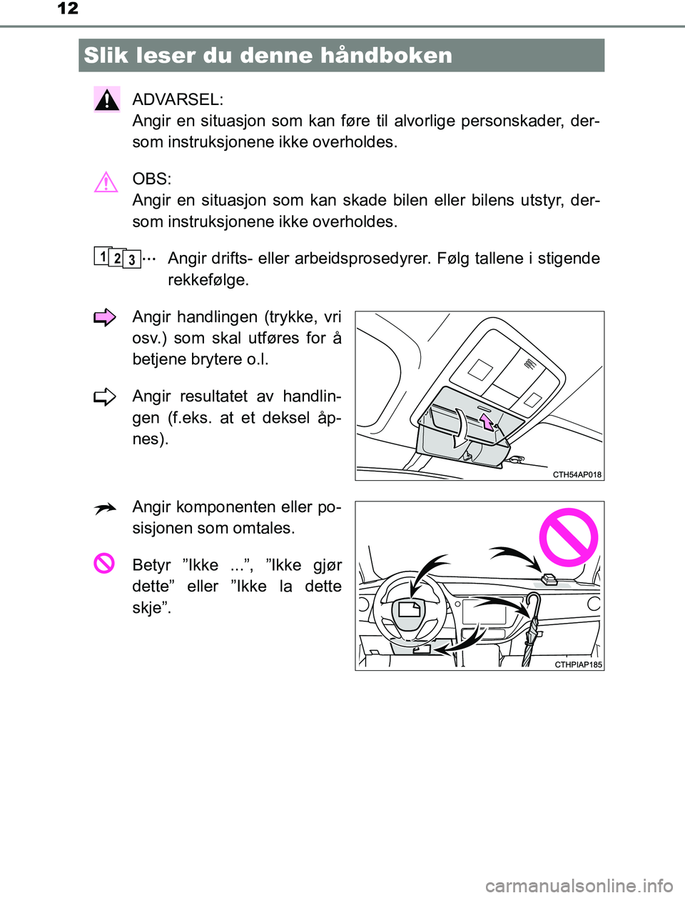 TOYOTA AURIS HYBRID 2017 Instruksjoner for bruk (in Norwegian) 12
UK AURIS_HV_HB_EE (OM12L07NO)
ADVARSEL:
Angir en situasjon som kan føre til alvorlige personskader, der-
som instruksjonene ikke overholdes.
OBS:
Angir en situasjon som kan skade bilen eller bil TOYOTA AURIS HYBRID 2017 Instruksjoner for bruk (in Norwegian) 12
UK AURIS_HV_HB_EE (OM12L07NO)
ADVARSEL:
Angir en situasjon som kan føre til alvorlige personskader, der-
som instruksjonene ikke overholdes.
OBS:
Angir en situasjon som kan skade bilen eller bil