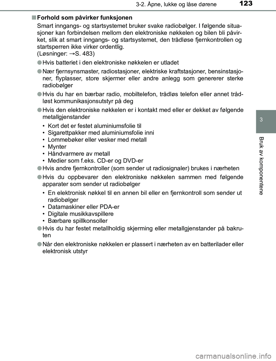TOYOTA AURIS HYBRID 2017 Instruksjoner for bruk (in Norwegian) 1233-2. Åpne, lukke og låse dørene
UK AURIS_HV_HB_EE (OM12L07NO)
3
Bruk av komponentene
nForhold som påvirker funksjonen
Smart inngangs- og startsystemet bruker svake radiobølger. I følgende sit TOYOTA AURIS HYBRID 2017 Instruksjoner for bruk (in Norwegian) 1233-2. Åpne, lukke og låse dørene
UK AURIS_HV_HB_EE (OM12L07NO)
3
Bruk av komponentene
nForhold som påvirker funksjonen
Smart inngangs- og startsystemet bruker svake radiobølger. I følgende sit