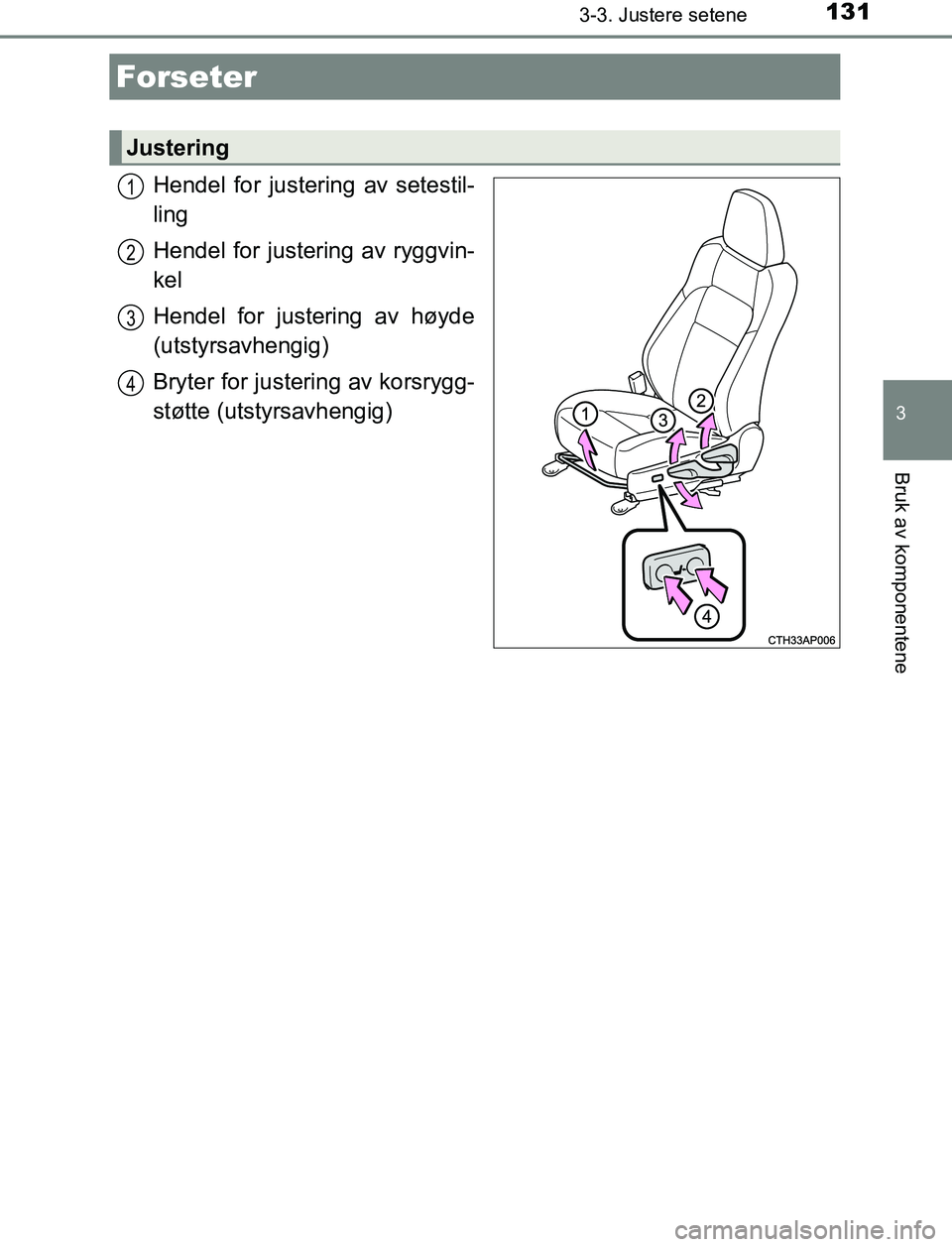 TOYOTA AURIS HYBRID 2017 Instruksjoner for bruk (in Norwegian) 131
UK AURIS_HV_HB_EE (OM12L07NO)
3
Bruk av komponentene
3-3. Justere setene
Hendel for justering av setestil-
ling
Hendel for justering av ryggvin-
kel
Hendel for justering av høyde
(utstyrsavhengig TOYOTA AURIS HYBRID 2017 Instruksjoner for bruk (in Norwegian) 131
UK AURIS_HV_HB_EE (OM12L07NO)
3
Bruk av komponentene
3-3. Justere setene
Hendel for justering av setestil-
ling
Hendel for justering av ryggvin-
kel
Hendel for justering av høyde
(utstyrsavhengig