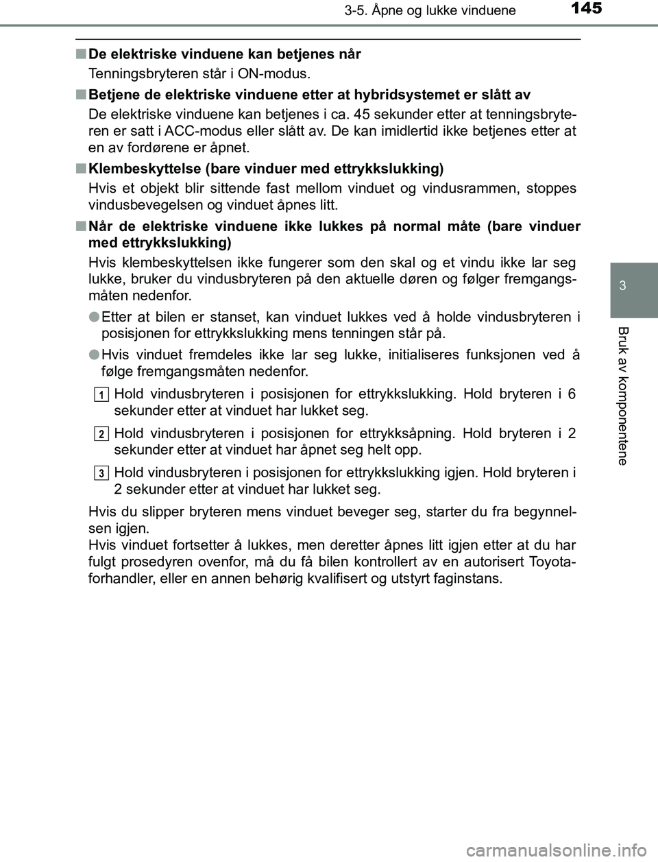 TOYOTA AURIS HYBRID 2017 Instruksjoner for bruk (in Norwegian) 1453-5. Åpne og lukke vinduene
UK AURIS_HV_HB_EE (OM12L07NO)
3
Bruk av komponentene
nDe elektriske vinduene kan betjenes når
Tenningsbryteren står i ON-modus.
n Betjene de elektriske vinduene etter TOYOTA AURIS HYBRID 2017 Instruksjoner for bruk (in Norwegian) 1453-5. Åpne og lukke vinduene
UK AURIS_HV_HB_EE (OM12L07NO)
3
Bruk av komponentene
nDe elektriske vinduene kan betjenes når
Tenningsbryteren står i ON-modus.
n Betjene de elektriske vinduene etter