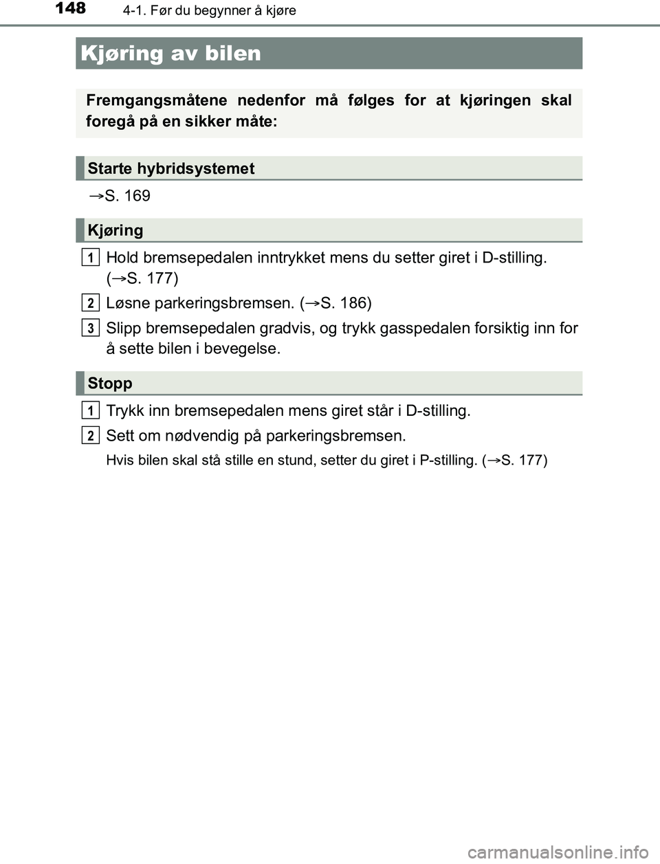 TOYOTA AURIS HYBRID 2017 Instruksjoner for bruk (in Norwegian) 148
UK AURIS_HV_HB_EE (OM12L07NO)
4-1. Før du begynner å kjøre
S. 169
Hold bremsepedalen innt rykket mens du setter giret i D-stilling.
( S. 177)
Løsne parkeringsbremsen. ( S. 186)
Slipp TOYOTA AURIS HYBRID 2017 Instruksjoner for bruk (in Norwegian) 148
UK AURIS_HV_HB_EE (OM12L07NO)
4-1. Før du begynner å kjøre
S. 169
Hold bremsepedalen innt rykket mens du setter giret i D-stilling.
( S. 177)
Løsne parkeringsbremsen. ( S. 186)
Slipp