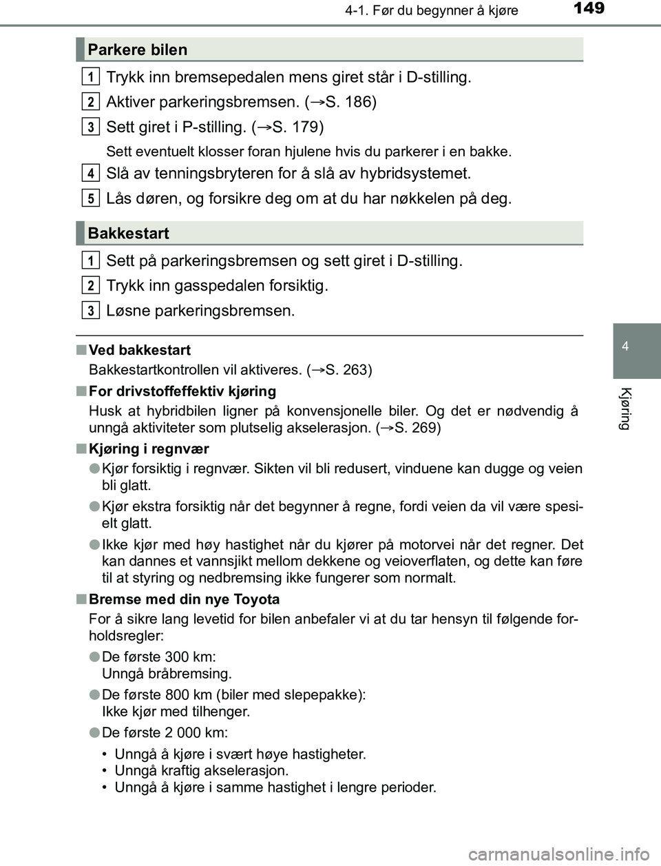 TOYOTA AURIS HYBRID 2017 Instruksjoner for bruk (in Norwegian) 1494-1. Før du begynner å kjøre
UK AURIS_HV_HB_EE (OM12L07NO)
4
Kjøring
Trykk inn bremsepedalen mens giret står i D-stilling.
Aktiver parkeringsbremsen. ( S. 186)
Sett giret i P-stilling. ( TOYOTA AURIS HYBRID 2017 Instruksjoner for bruk (in Norwegian) 1494-1. Før du begynner å kjøre
UK AURIS_HV_HB_EE (OM12L07NO)
4
Kjøring
Trykk inn bremsepedalen mens giret står i D-stilling.
Aktiver parkeringsbremsen. ( S. 186)
Sett giret i P-stilling. (