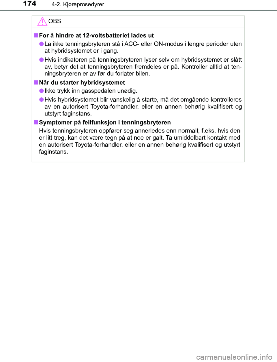 TOYOTA AURIS HYBRID 2017 Instruksjoner for bruk (in Norwegian) 1744-2. Kjøreprosedyrer
UK AURIS_HV_HB_EE (OM12L07NO)OBS
n
For å hindre at 12-voltsbatteriet lades ut
l La ikke tenningsbryteren stå i ACC- eller ON-modus i lengre perioder uten
at hybridsystemet TOYOTA AURIS HYBRID 2017 Instruksjoner for bruk (in Norwegian) 1744-2. Kjøreprosedyrer
UK AURIS_HV_HB_EE (OM12L07NO)OBS
n
For å hindre at 12-voltsbatteriet lades ut
l La ikke tenningsbryteren stå i ACC- eller ON-modus i lengre perioder uten
at hybridsystemet