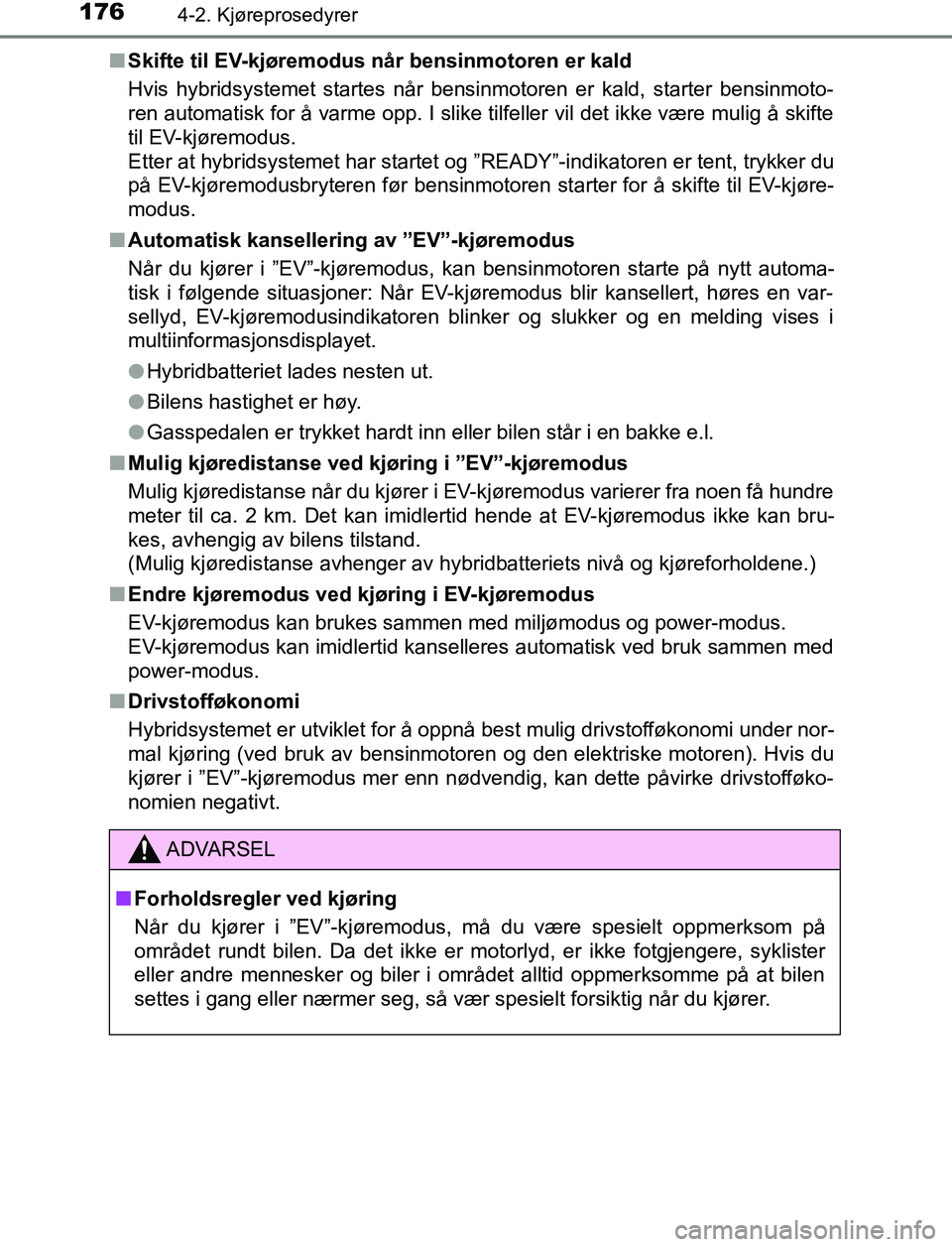 TOYOTA AURIS HYBRID 2017 Instruksjoner for bruk (in Norwegian) 1764-2. Kjøreprosedyrer
UK AURIS_HV_HB_EE (OM12L07NO)n
Skifte til EV-kjøremodus når bensinmotoren er kald
Hvis hybridsystemet startes når bensinmotoren er kald, starter bensinmoto-
ren automatisk TOYOTA AURIS HYBRID 2017 Instruksjoner for bruk (in Norwegian) 1764-2. Kjøreprosedyrer
UK AURIS_HV_HB_EE (OM12L07NO)n
Skifte til EV-kjøremodus når bensinmotoren er kald
Hvis hybridsystemet startes når bensinmotoren er kald, starter bensinmoto-
ren automatisk