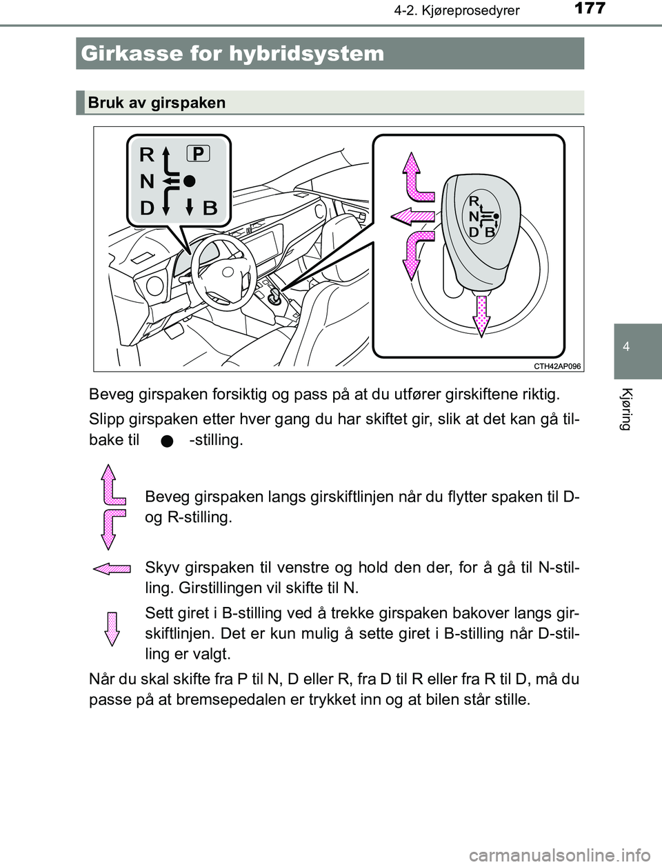 TOYOTA AURIS HYBRID 2017 Instruksjoner for bruk (in Norwegian) 1774-2. Kjøreprosedyrer
UK AURIS_HV_HB_EE (OM12L07NO)
4
KjøringBeveg girspaken forsiktig og pass på at du utfører girskiftene riktig.
Slipp girspaken etter hver gang du har skiftet gir, slik at de TOYOTA AURIS HYBRID 2017 Instruksjoner for bruk (in Norwegian) 1774-2. Kjøreprosedyrer
UK AURIS_HV_HB_EE (OM12L07NO)
4
KjøringBeveg girspaken forsiktig og pass på at du utfører girskiftene riktig.
Slipp girspaken etter hver gang du har skiftet gir, slik at de