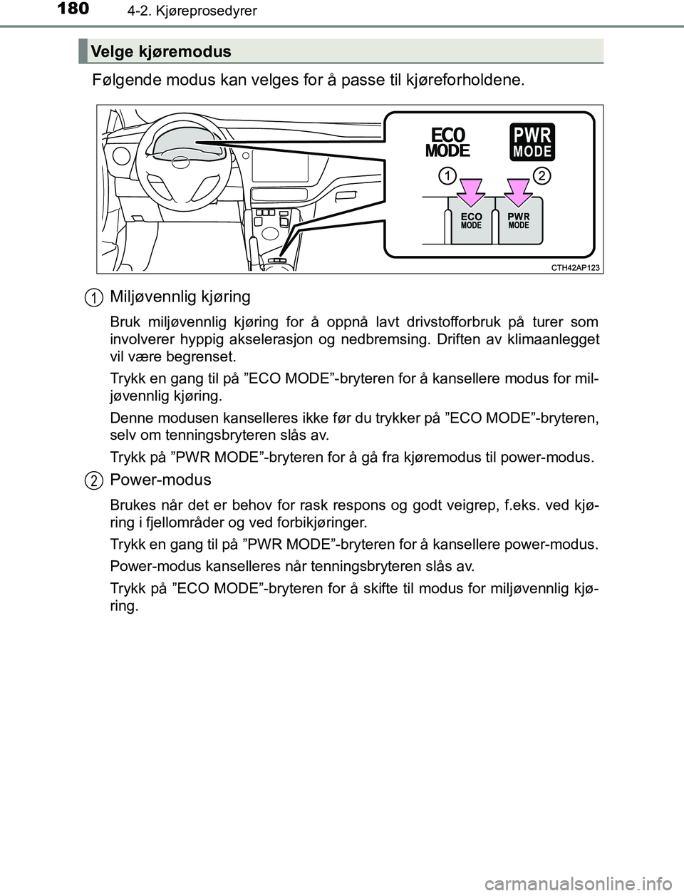 TOYOTA AURIS HYBRID 2017  Instruksjoner for bruk (in Norwegian) 1804-2. Kjøreprosedyrer
UK AURIS_HV_HB_EE (OM12L07NO)
Følgende modus kan velges for å passe til kjøreforholdene.Miljøvennlig kjøring
Bruk miljøvennlig kjøring for å oppnå lavt drivstofforbru