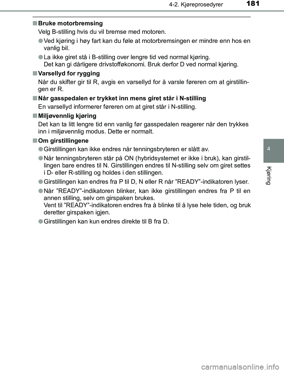 TOYOTA AURIS HYBRID 2017 Instruksjoner for bruk (in Norwegian) 1814-2. Kjøreprosedyrer
UK AURIS_HV_HB_EE (OM12L07NO)
4
Kjøring
nBruke motorbremsing
Velg B-stilling hvis du vil bremse med motoren.
lVed kjøring i høy fart kan du føle at motorbremsingen er mind TOYOTA AURIS HYBRID 2017 Instruksjoner for bruk (in Norwegian) 1814-2. Kjøreprosedyrer
UK AURIS_HV_HB_EE (OM12L07NO)
4
Kjøring
nBruke motorbremsing
Velg B-stilling hvis du vil bremse med motoren.
lVed kjøring i høy fart kan du føle at motorbremsingen er mind