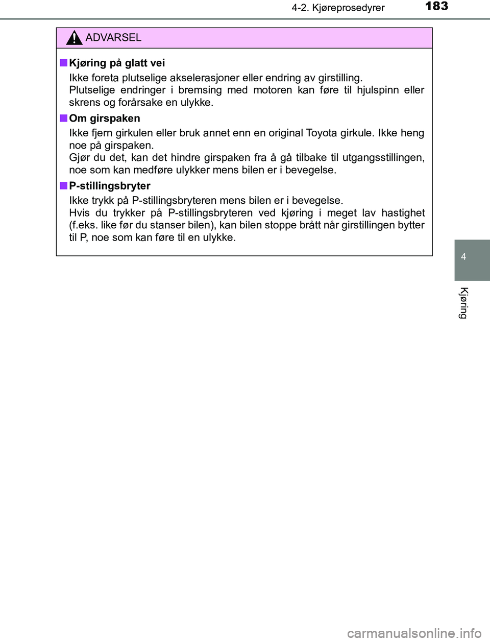 TOYOTA AURIS HYBRID 2017 Instruksjoner for bruk (in Norwegian) 1834-2. Kjøreprosedyrer
UK AURIS_HV_HB_EE (OM12L07NO)
4
Kjøring
ADVARSEL
n Kjøring på glatt vei
Ikke foreta plutselige akselerasjoner eller endring av girstilling.
Plutselige endringer i bremsing TOYOTA AURIS HYBRID 2017 Instruksjoner for bruk (in Norwegian) 1834-2. Kjøreprosedyrer
UK AURIS_HV_HB_EE (OM12L07NO)
4
Kjøring
ADVARSEL
n Kjøring på glatt vei
Ikke foreta plutselige akselerasjoner eller endring av girstilling.
Plutselige endringer i bremsing