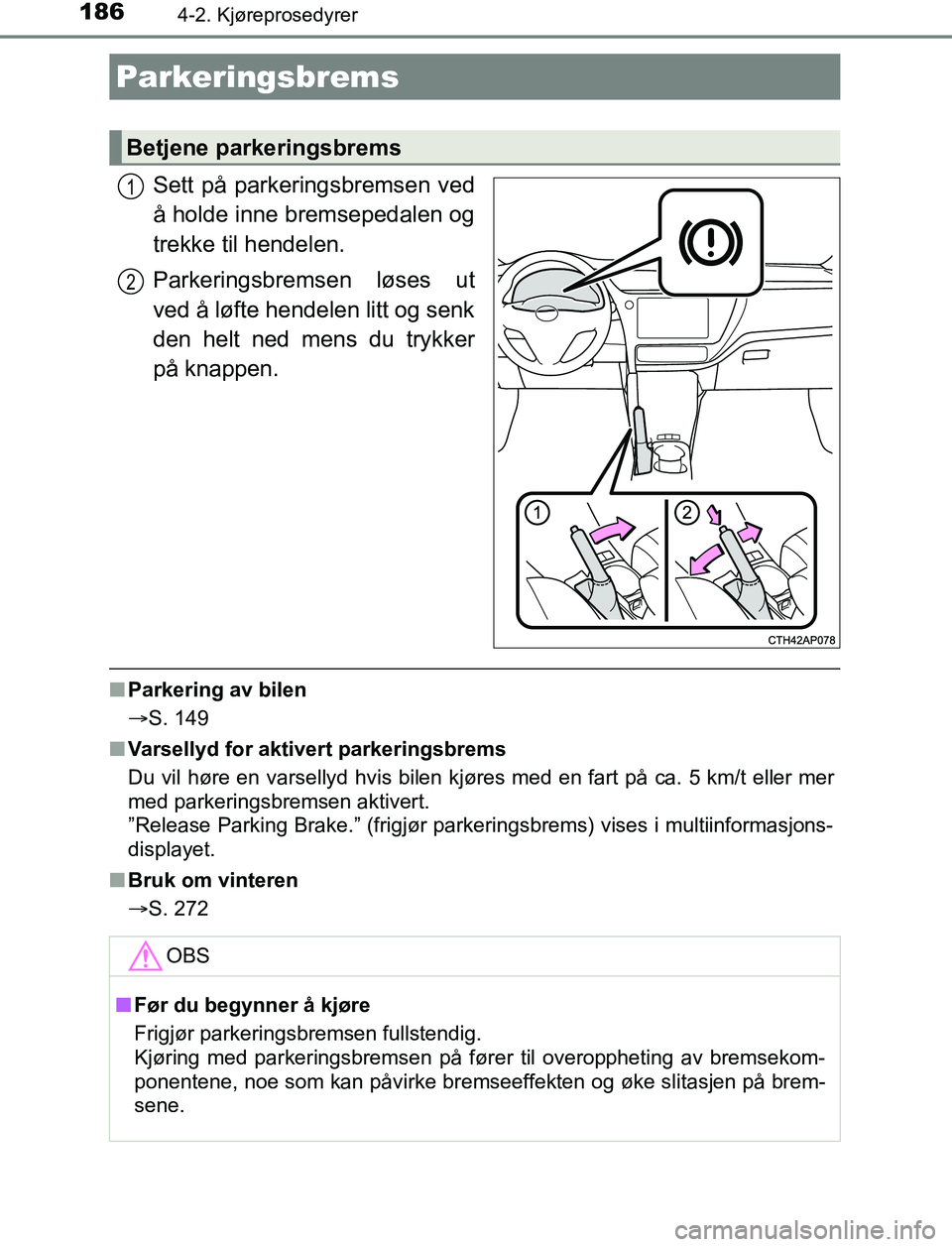 TOYOTA AURIS HYBRID 2017 Instruksjoner for bruk (in Norwegian) 1864-2. Kjøreprosedyrer
UK AURIS_HV_HB_EE (OM12L07NO)
Sett på parkeringsbremsen ved
å holde inne bremsepedalen og
trekke til hendelen.
Parkeringsbremsen løses ut
ved å løfte hendelen litt og sen TOYOTA AURIS HYBRID 2017 Instruksjoner for bruk (in Norwegian) 1864-2. Kjøreprosedyrer
UK AURIS_HV_HB_EE (OM12L07NO)
Sett på parkeringsbremsen ved
å holde inne bremsepedalen og
trekke til hendelen.
Parkeringsbremsen løses ut
ved å løfte hendelen litt og sen