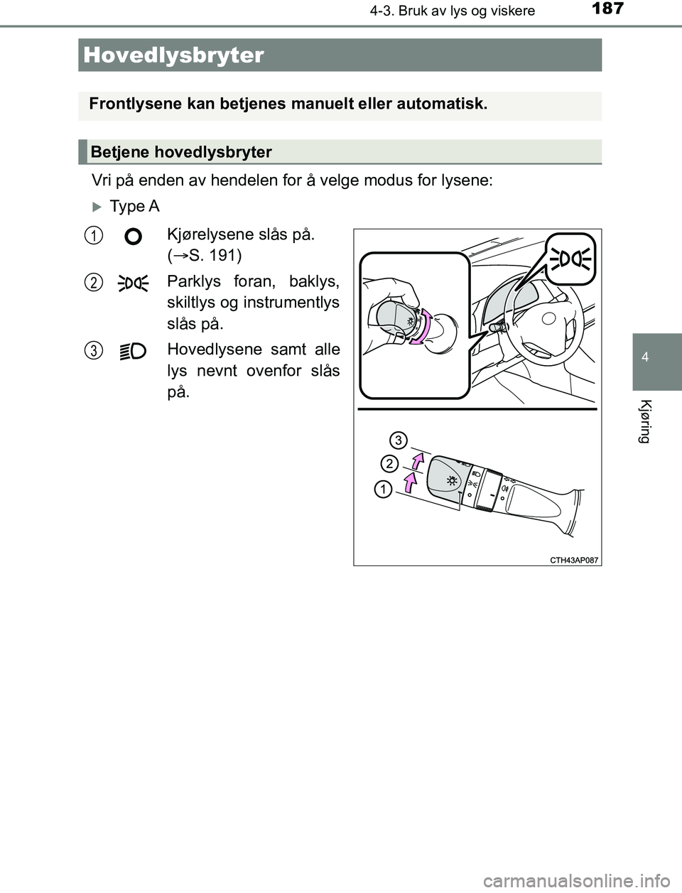 TOYOTA AURIS HYBRID 2017 Instruksjoner for bruk (in Norwegian) 187
UK AURIS_HV_HB_EE (OM12L07NO)
4
Kjøring
4-3. Bruk av lys og viskere
Vri på enden av hendelen for å velge modus for lysene:
Ty p e AKjørelysene slås på.
( S. 191)
Parklys foran, bakly TOYOTA AURIS HYBRID 2017 Instruksjoner for bruk (in Norwegian) 187
UK AURIS_HV_HB_EE (OM12L07NO)
4
Kjøring
4-3. Bruk av lys og viskere
Vri på enden av hendelen for å velge modus for lysene:
Ty p e AKjørelysene slås på.
( S. 191)
Parklys foran, bakly