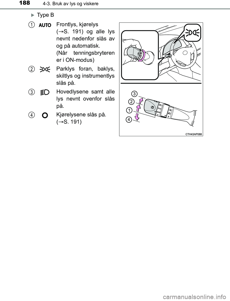 TOYOTA AURIS HYBRID 2017 Instruksjoner for bruk (in Norwegian) 1884-3. Bruk av lys og viskere
UK AURIS_HV_HB_EE (OM12L07NO)
Ty p e BFrontlys, kjørelys
( S. 191) og alle lys
nevnt nedenfor slås av
og på automatisk.
(Når tenningsbryteren
er i ON-modus)
TOYOTA AURIS HYBRID 2017 Instruksjoner for bruk (in Norwegian) 1884-3. Bruk av lys og viskere
UK AURIS_HV_HB_EE (OM12L07NO)
Ty p e BFrontlys, kjørelys
( S. 191) og alle lys
nevnt nedenfor slås av
og på automatisk.
(Når tenningsbryteren
er i ON-modus)