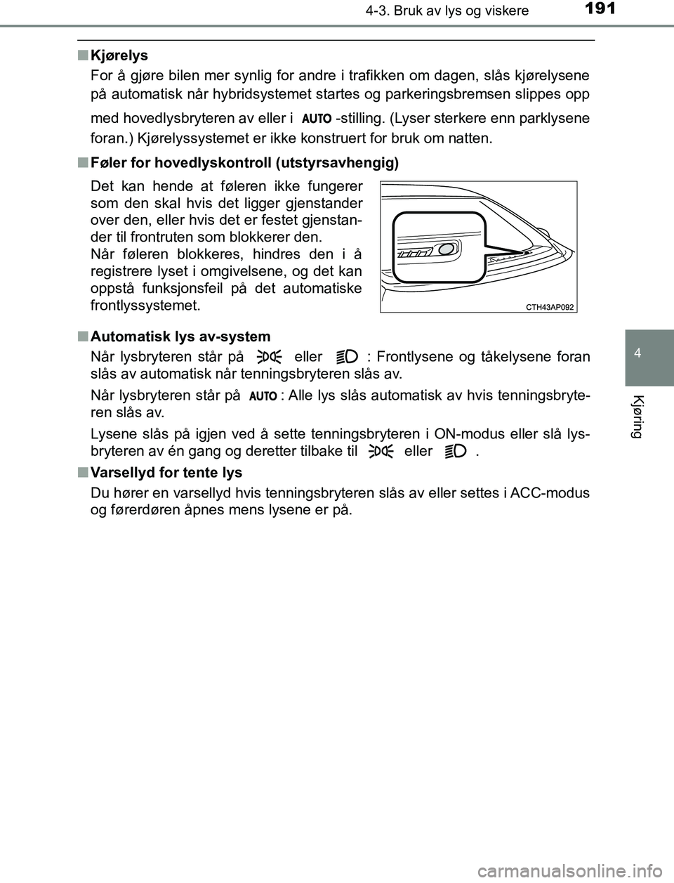 TOYOTA AURIS HYBRID 2017 Instruksjoner for bruk (in Norwegian) 1914-3. Bruk av lys og viskere
UK AURIS_HV_HB_EE (OM12L07NO)
4
Kjøring
nKjørelys
For å gjøre bilen mer synlig for andre i trafikken om dagen, slås kjørelysene
på automatisk når hybridsystemet TOYOTA AURIS HYBRID 2017 Instruksjoner for bruk (in Norwegian) 1914-3. Bruk av lys og viskere
UK AURIS_HV_HB_EE (OM12L07NO)
4
Kjøring
nKjørelys
For å gjøre bilen mer synlig for andre i trafikken om dagen, slås kjørelysene
på automatisk når hybridsystemet