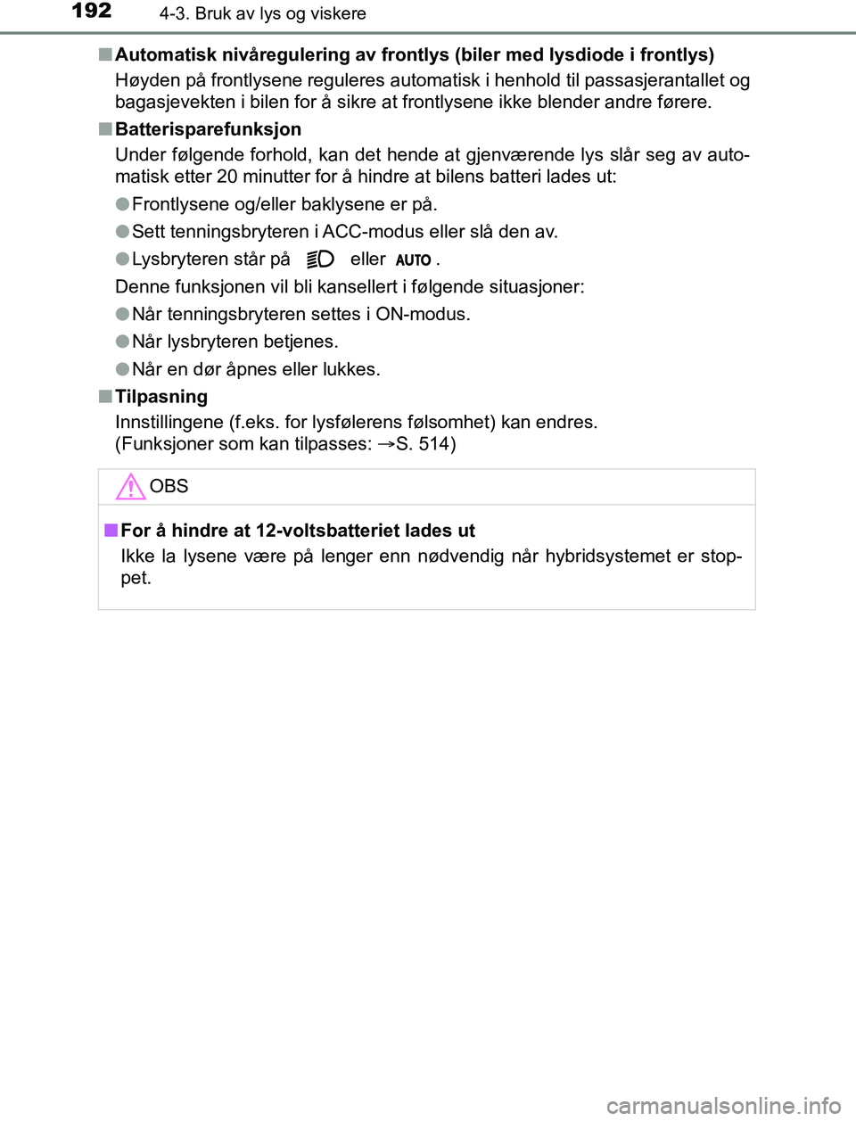 TOYOTA AURIS HYBRID 2017 Instruksjoner for bruk (in Norwegian) 1924-3. Bruk av lys og viskere
UK AURIS_HV_HB_EE (OM12L07NO)n
Automatisk nivåregulering av frontlys (biler med lysdiode i frontlys)
Høyden på frontlysene reguleres automatisk i henhold til passasje TOYOTA AURIS HYBRID 2017 Instruksjoner for bruk (in Norwegian) 1924-3. Bruk av lys og viskere
UK AURIS_HV_HB_EE (OM12L07NO)n
Automatisk nivåregulering av frontlys (biler med lysdiode i frontlys)
Høyden på frontlysene reguleres automatisk i henhold til passasje