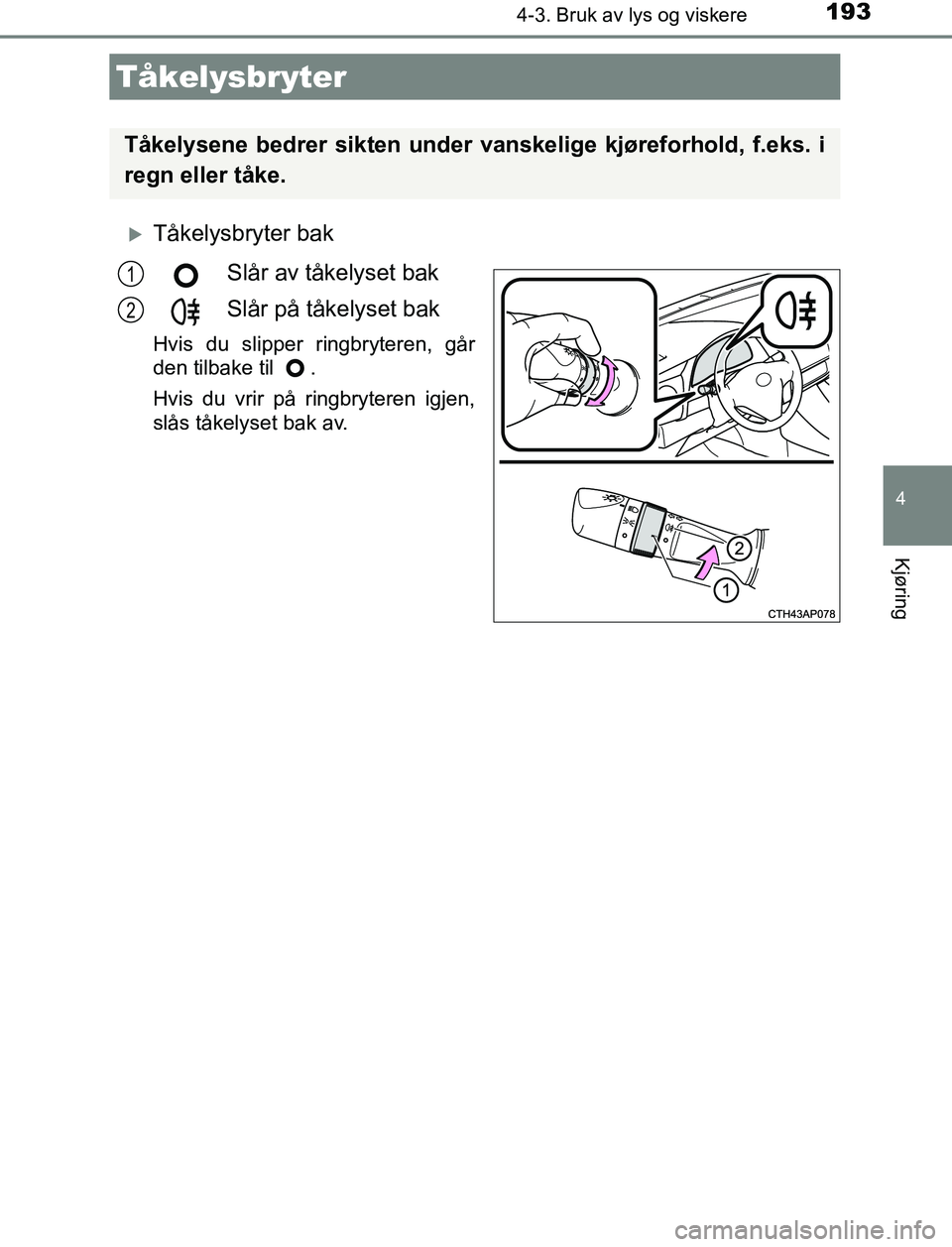 TOYOTA AURIS HYBRID 2017 Instruksjoner for bruk (in Norwegian) 1934-3. Bruk av lys og viskere
UK AURIS_HV_HB_EE (OM12L07NO)
4
Kjøring
Tåkelysbryter bakSlår av tåkelyset bak
Slår på tåkelyset bak
Hvis du slipper ringbryteren, går
den tilbake til .
Hvis TOYOTA AURIS HYBRID 2017 Instruksjoner for bruk (in Norwegian) 1934-3. Bruk av lys og viskere
UK AURIS_HV_HB_EE (OM12L07NO)
4
Kjøring
Tåkelysbryter bakSlår av tåkelyset bak
Slår på tåkelyset bak
Hvis du slipper ringbryteren, går
den tilbake til .
Hvis